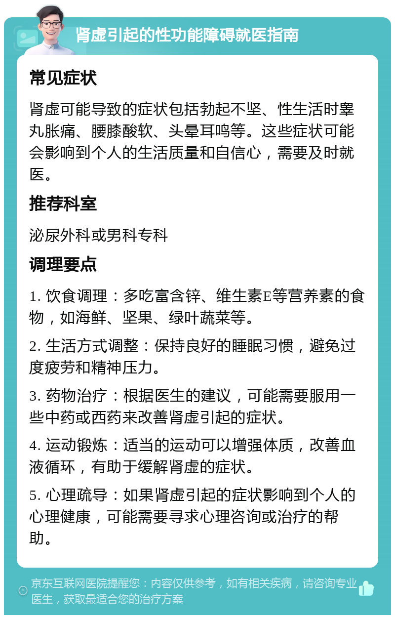 肾虚引起的性功能障碍就医指南 常见症状 肾虚可能导致的症状包括勃起不坚、性生活时睾丸胀痛、腰膝酸软、头晕耳鸣等。这些症状可能会影响到个人的生活质量和自信心，需要及时就医。 推荐科室 泌尿外科或男科专科 调理要点 1. 饮食调理：多吃富含锌、维生素E等营养素的食物，如海鲜、坚果、绿叶蔬菜等。 2. 生活方式调整：保持良好的睡眠习惯，避免过度疲劳和精神压力。 3. 药物治疗：根据医生的建议，可能需要服用一些中药或西药来改善肾虚引起的症状。 4. 运动锻炼：适当的运动可以增强体质，改善血液循环，有助于缓解肾虚的症状。 5. 心理疏导：如果肾虚引起的症状影响到个人的心理健康，可能需要寻求心理咨询或治疗的帮助。