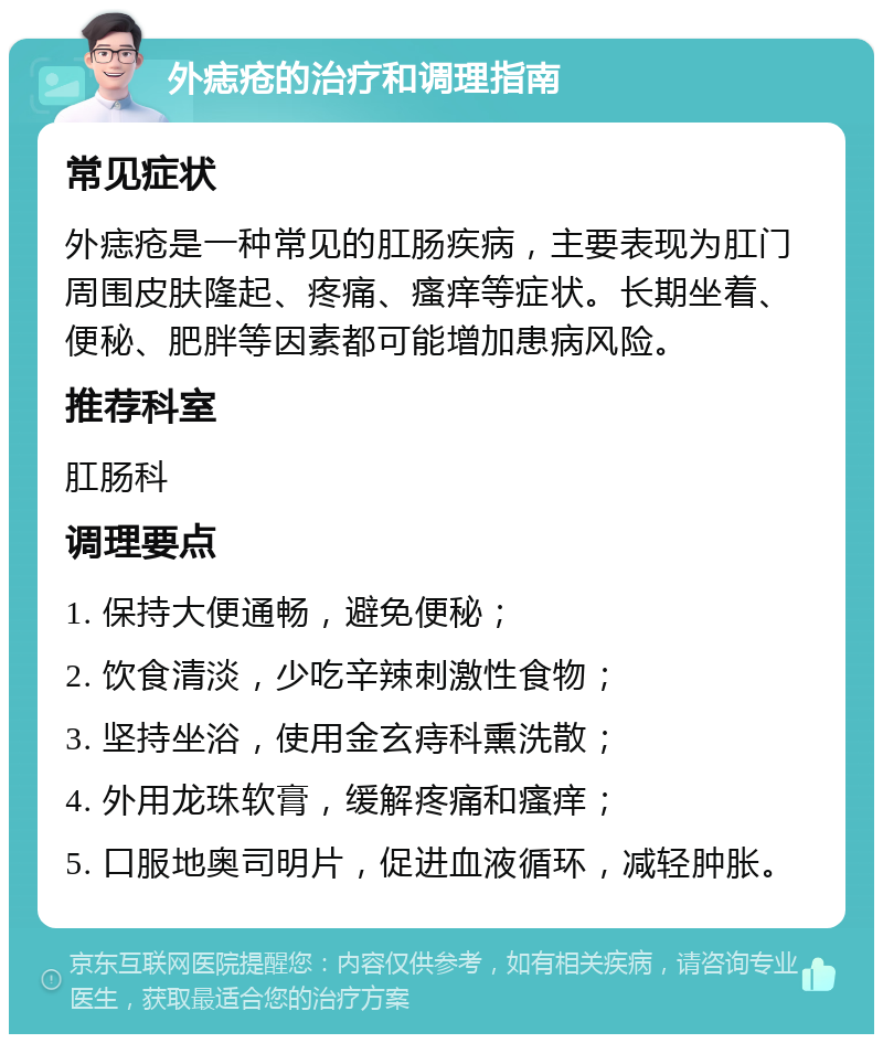 外痣疮的治疗和调理指南 常见症状 外痣疮是一种常见的肛肠疾病，主要表现为肛门周围皮肤隆起、疼痛、瘙痒等症状。长期坐着、便秘、肥胖等因素都可能增加患病风险。 推荐科室 肛肠科 调理要点 1. 保持大便通畅，避免便秘； 2. 饮食清淡，少吃辛辣刺激性食物； 3. 坚持坐浴，使用金玄痔科熏洗散； 4. 外用龙珠软膏，缓解疼痛和瘙痒； 5. 口服地奥司明片，促进血液循环，减轻肿胀。