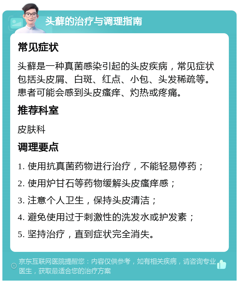 头藓的治疗与调理指南 常见症状 头藓是一种真菌感染引起的头皮疾病，常见症状包括头皮屑、白斑、红点、小包、头发稀疏等。患者可能会感到头皮瘙痒、灼热或疼痛。 推荐科室 皮肤科 调理要点 1. 使用抗真菌药物进行治疗，不能轻易停药； 2. 使用炉甘石等药物缓解头皮瘙痒感； 3. 注意个人卫生，保持头皮清洁； 4. 避免使用过于刺激性的洗发水或护发素； 5. 坚持治疗，直到症状完全消失。