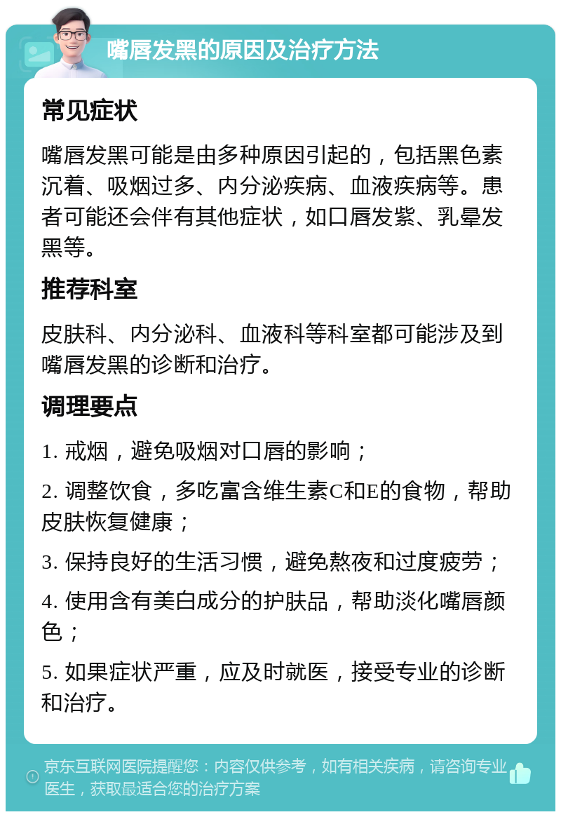 嘴唇发黑的原因及治疗方法 常见症状 嘴唇发黑可能是由多种原因引起的，包括黑色素沉着、吸烟过多、内分泌疾病、血液疾病等。患者可能还会伴有其他症状，如口唇发紫、乳晕发黑等。 推荐科室 皮肤科、内分泌科、血液科等科室都可能涉及到嘴唇发黑的诊断和治疗。 调理要点 1. 戒烟，避免吸烟对口唇的影响； 2. 调整饮食，多吃富含维生素C和E的食物，帮助皮肤恢复健康； 3. 保持良好的生活习惯，避免熬夜和过度疲劳； 4. 使用含有美白成分的护肤品，帮助淡化嘴唇颜色； 5. 如果症状严重，应及时就医，接受专业的诊断和治疗。