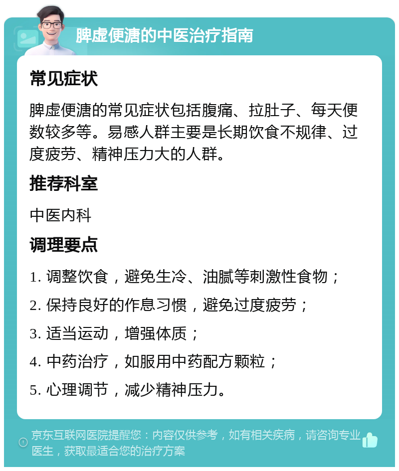 脾虚便溏的中医治疗指南 常见症状 脾虚便溏的常见症状包括腹痛、拉肚子、每天便数较多等。易感人群主要是长期饮食不规律、过度疲劳、精神压力大的人群。 推荐科室 中医内科 调理要点 1. 调整饮食，避免生冷、油腻等刺激性食物； 2. 保持良好的作息习惯，避免过度疲劳； 3. 适当运动，增强体质； 4. 中药治疗，如服用中药配方颗粒； 5. 心理调节，减少精神压力。