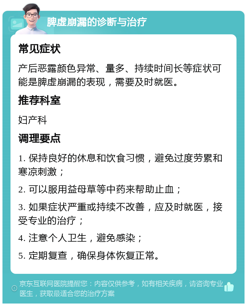 脾虚崩漏的诊断与治疗 常见症状 产后恶露颜色异常、量多、持续时间长等症状可能是脾虚崩漏的表现，需要及时就医。 推荐科室 妇产科 调理要点 1. 保持良好的休息和饮食习惯，避免过度劳累和寒凉刺激； 2. 可以服用益母草等中药来帮助止血； 3. 如果症状严重或持续不改善，应及时就医，接受专业的治疗； 4. 注意个人卫生，避免感染； 5. 定期复查，确保身体恢复正常。