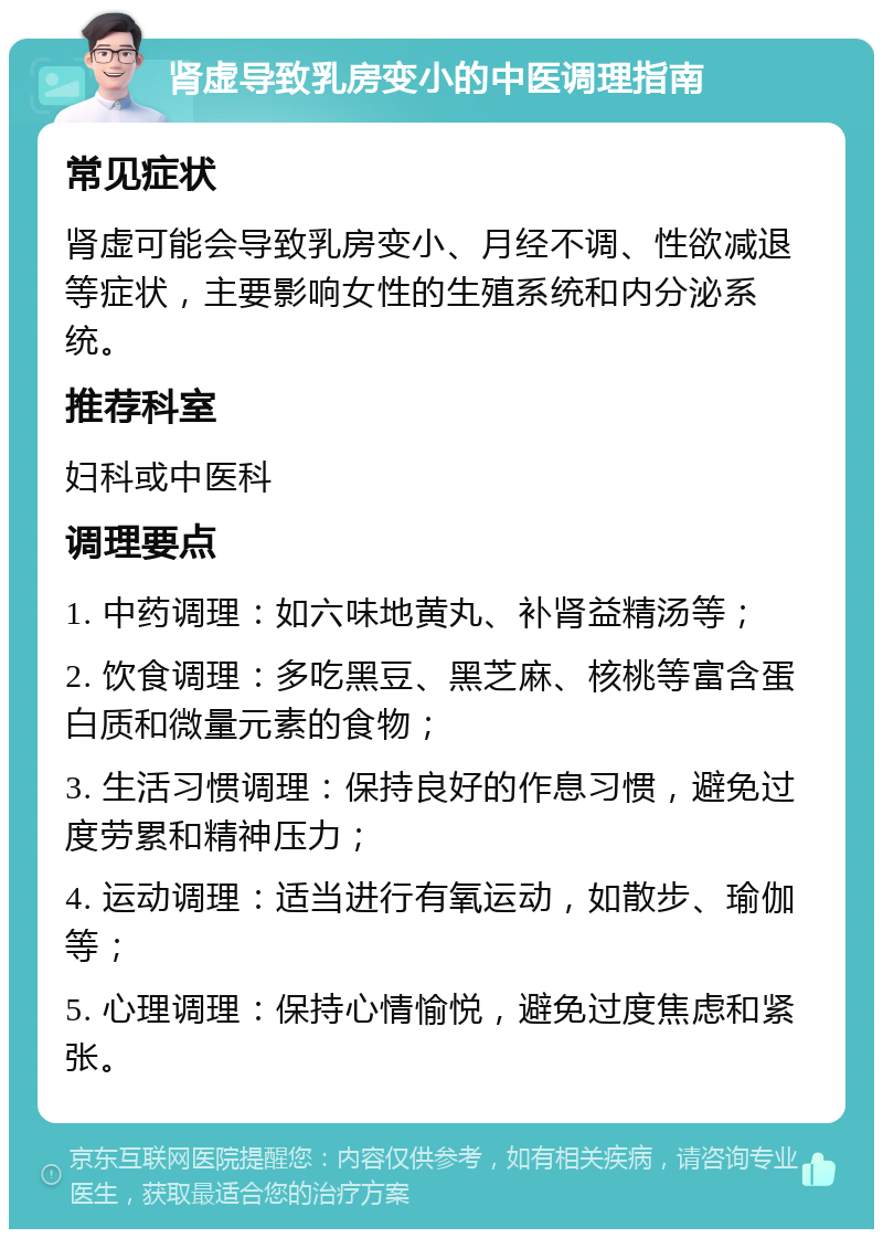 肾虚导致乳房变小的中医调理指南 常见症状 肾虚可能会导致乳房变小、月经不调、性欲减退等症状，主要影响女性的生殖系统和内分泌系统。 推荐科室 妇科或中医科 调理要点 1. 中药调理：如六味地黄丸、补肾益精汤等； 2. 饮食调理：多吃黑豆、黑芝麻、核桃等富含蛋白质和微量元素的食物； 3. 生活习惯调理：保持良好的作息习惯，避免过度劳累和精神压力； 4. 运动调理：适当进行有氧运动，如散步、瑜伽等； 5. 心理调理：保持心情愉悦，避免过度焦虑和紧张。