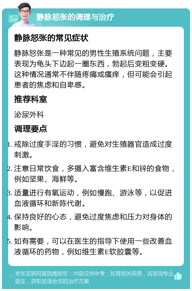 静脉怒张的调理与治疗 静脉怒张的常见症状 静脉怒张是一种常见的男性生殖系统问题，主要表现为龟头下边起一圈东西，勃起后变粗变硬。这种情况通常不伴随疼痛或瘙痒，但可能会引起患者的焦虑和自卑感。 推荐科室 泌尿外科 调理要点 戒除过度手淫的习惯，避免对生殖器官造成过度刺激。 注意日常饮食，多摄入富含维生素E和锌的食物，例如坚果、海鲜等。 适量进行有氧运动，例如慢跑、游泳等，以促进血液循环和新陈代谢。 保持良好的心态，避免过度焦虑和压力对身体的影响。 如有需要，可以在医生的指导下使用一些改善血液循环的药物，例如维生素E软胶囊等。