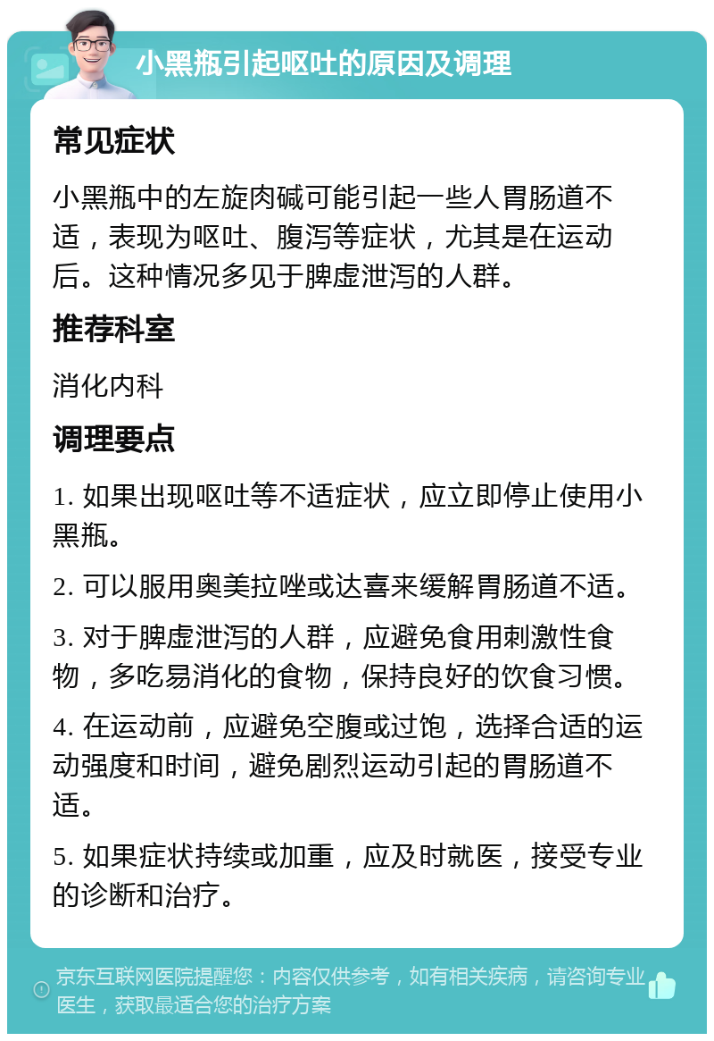 小黑瓶引起呕吐的原因及调理 常见症状 小黑瓶中的左旋肉碱可能引起一些人胃肠道不适，表现为呕吐、腹泻等症状，尤其是在运动后。这种情况多见于脾虚泄泻的人群。 推荐科室 消化内科 调理要点 1. 如果出现呕吐等不适症状，应立即停止使用小黑瓶。 2. 可以服用奥美拉唑或达喜来缓解胃肠道不适。 3. 对于脾虚泄泻的人群，应避免食用刺激性食物，多吃易消化的食物，保持良好的饮食习惯。 4. 在运动前，应避免空腹或过饱，选择合适的运动强度和时间，避免剧烈运动引起的胃肠道不适。 5. 如果症状持续或加重，应及时就医，接受专业的诊断和治疗。