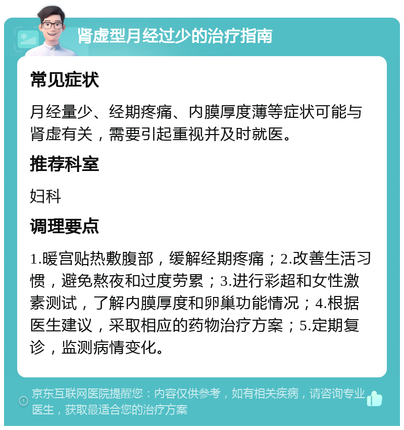 肾虚型月经过少的治疗指南 常见症状 月经量少、经期疼痛、内膜厚度薄等症状可能与肾虚有关，需要引起重视并及时就医。 推荐科室 妇科 调理要点 1.暖宫贴热敷腹部，缓解经期疼痛；2.改善生活习惯，避免熬夜和过度劳累；3.进行彩超和女性激素测试，了解内膜厚度和卵巢功能情况；4.根据医生建议，采取相应的药物治疗方案；5.定期复诊，监测病情变化。