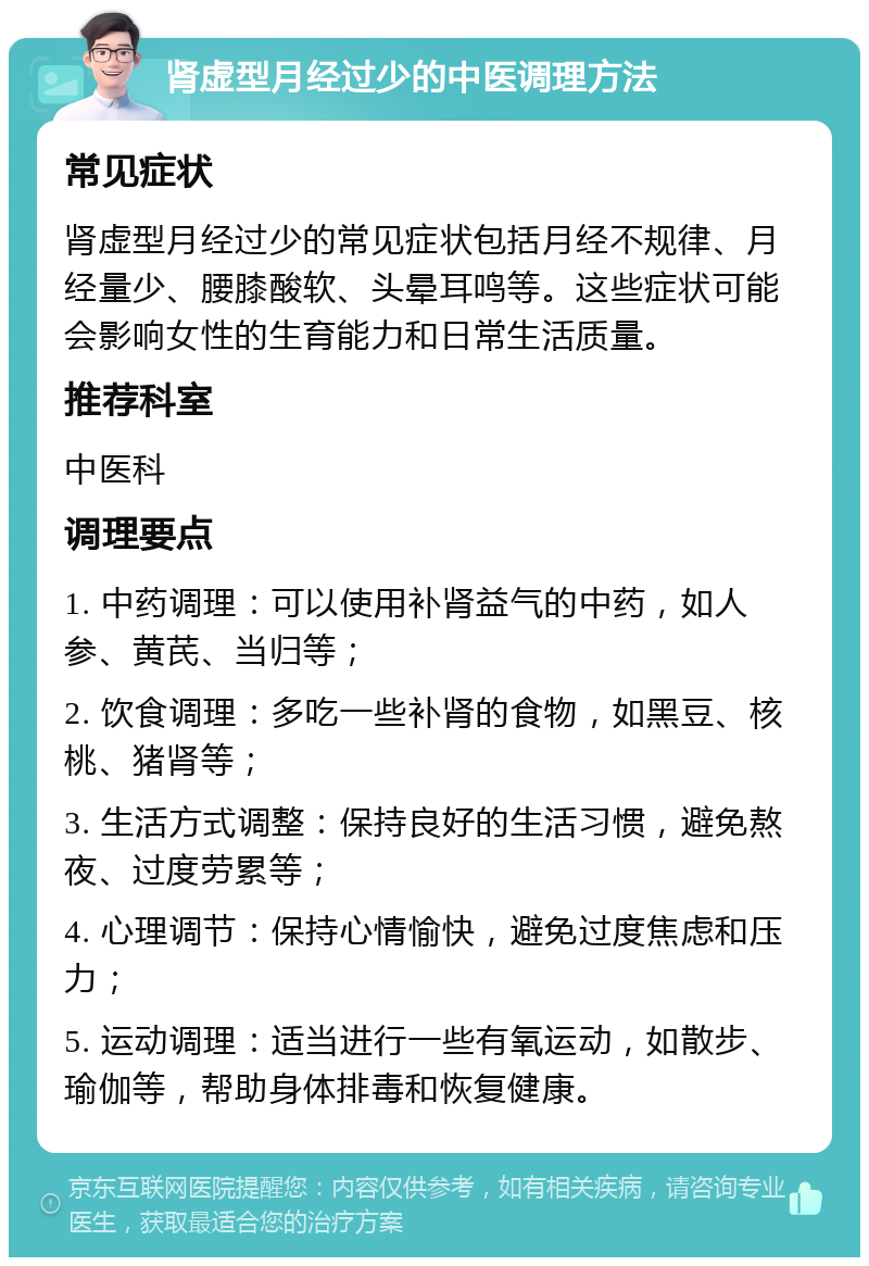 肾虚型月经过少的中医调理方法 常见症状 肾虚型月经过少的常见症状包括月经不规律、月经量少、腰膝酸软、头晕耳鸣等。这些症状可能会影响女性的生育能力和日常生活质量。 推荐科室 中医科 调理要点 1. 中药调理：可以使用补肾益气的中药，如人参、黄芪、当归等； 2. 饮食调理：多吃一些补肾的食物，如黑豆、核桃、猪肾等； 3. 生活方式调整：保持良好的生活习惯，避免熬夜、过度劳累等； 4. 心理调节：保持心情愉快，避免过度焦虑和压力； 5. 运动调理：适当进行一些有氧运动，如散步、瑜伽等，帮助身体排毒和恢复健康。