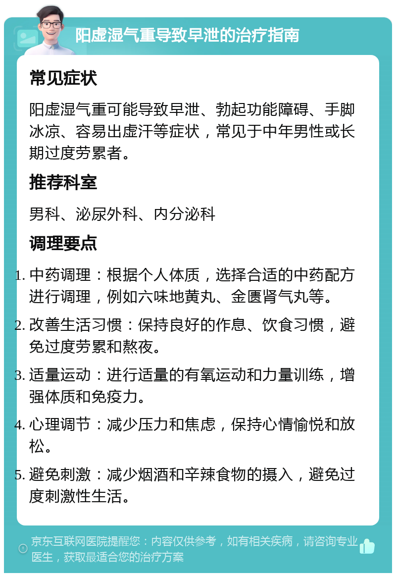 阳虚湿气重导致早泄的治疗指南 常见症状 阳虚湿气重可能导致早泄、勃起功能障碍、手脚冰凉、容易出虚汗等症状，常见于中年男性或长期过度劳累者。 推荐科室 男科、泌尿外科、内分泌科 调理要点 中药调理：根据个人体质，选择合适的中药配方进行调理，例如六味地黄丸、金匮肾气丸等。 改善生活习惯：保持良好的作息、饮食习惯，避免过度劳累和熬夜。 适量运动：进行适量的有氧运动和力量训练，增强体质和免疫力。 心理调节：减少压力和焦虑，保持心情愉悦和放松。 避免刺激：减少烟酒和辛辣食物的摄入，避免过度刺激性生活。