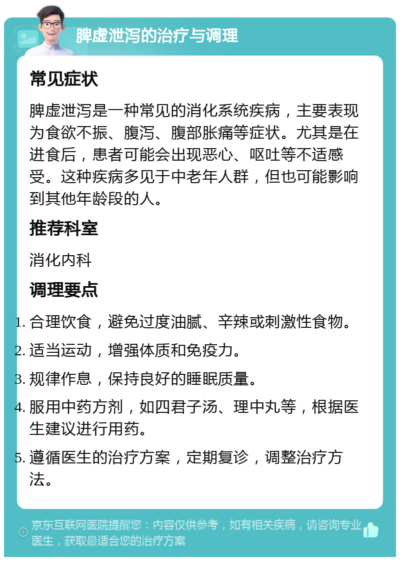 脾虚泄泻的治疗与调理 常见症状 脾虚泄泻是一种常见的消化系统疾病，主要表现为食欲不振、腹泻、腹部胀痛等症状。尤其是在进食后，患者可能会出现恶心、呕吐等不适感受。这种疾病多见于中老年人群，但也可能影响到其他年龄段的人。 推荐科室 消化内科 调理要点 合理饮食，避免过度油腻、辛辣或刺激性食物。 适当运动，增强体质和免疫力。 规律作息，保持良好的睡眠质量。 服用中药方剂，如四君子汤、理中丸等，根据医生建议进行用药。 遵循医生的治疗方案，定期复诊，调整治疗方法。