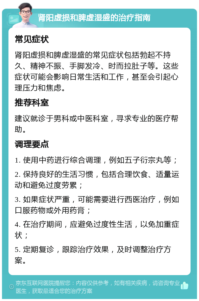 肾阳虚损和脾虚湿盛的治疗指南 常见症状 肾阳虚损和脾虚湿盛的常见症状包括勃起不持久、精神不振、手脚发冷、时而拉肚子等。这些症状可能会影响日常生活和工作，甚至会引起心理压力和焦虑。 推荐科室 建议就诊于男科或中医科室，寻求专业的医疗帮助。 调理要点 1. 使用中药进行综合调理，例如五子衍宗丸等； 2. 保持良好的生活习惯，包括合理饮食、适量运动和避免过度劳累； 3. 如果症状严重，可能需要进行西医治疗，例如口服药物或外用药膏； 4. 在治疗期间，应避免过度性生活，以免加重症状； 5. 定期复诊，跟踪治疗效果，及时调整治疗方案。