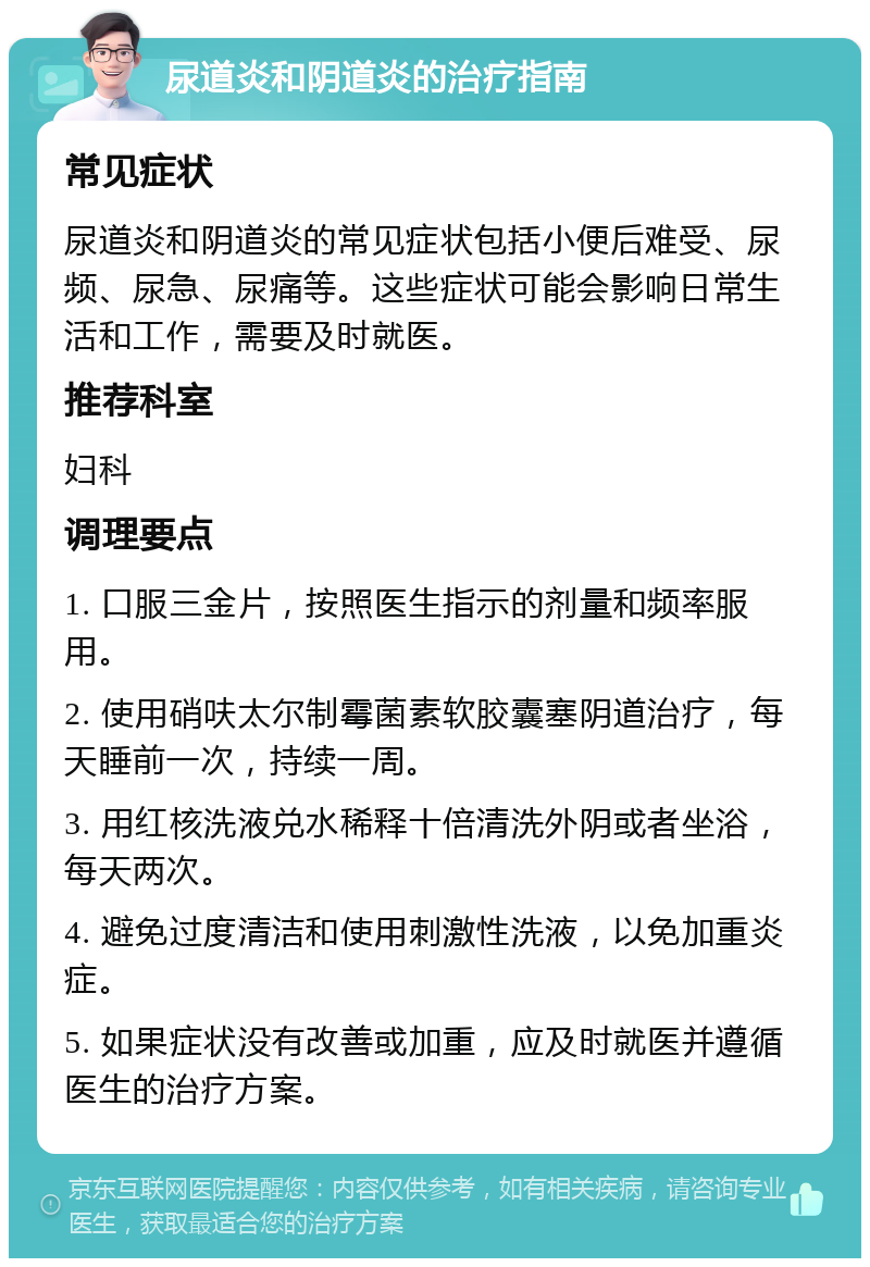 尿道炎和阴道炎的治疗指南 常见症状 尿道炎和阴道炎的常见症状包括小便后难受、尿频、尿急、尿痛等。这些症状可能会影响日常生活和工作，需要及时就医。 推荐科室 妇科 调理要点 1. 口服三金片，按照医生指示的剂量和频率服用。 2. 使用硝呋太尔制霉菌素软胶囊塞阴道治疗，每天睡前一次，持续一周。 3. 用红核洗液兑水稀释十倍清洗外阴或者坐浴，每天两次。 4. 避免过度清洁和使用刺激性洗液，以免加重炎症。 5. 如果症状没有改善或加重，应及时就医并遵循医生的治疗方案。