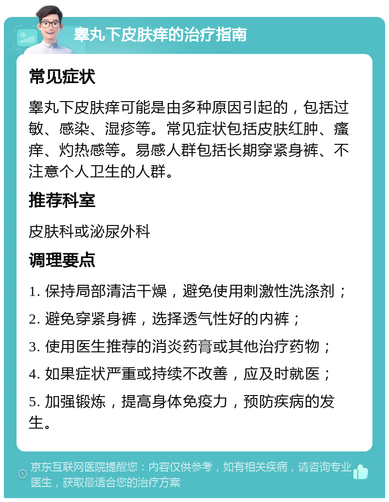 睾丸下皮肤痒的治疗指南 常见症状 睾丸下皮肤痒可能是由多种原因引起的，包括过敏、感染、湿疹等。常见症状包括皮肤红肿、瘙痒、灼热感等。易感人群包括长期穿紧身裤、不注意个人卫生的人群。 推荐科室 皮肤科或泌尿外科 调理要点 1. 保持局部清洁干燥，避免使用刺激性洗涤剂； 2. 避免穿紧身裤，选择透气性好的内裤； 3. 使用医生推荐的消炎药膏或其他治疗药物； 4. 如果症状严重或持续不改善，应及时就医； 5. 加强锻炼，提高身体免疫力，预防疾病的发生。