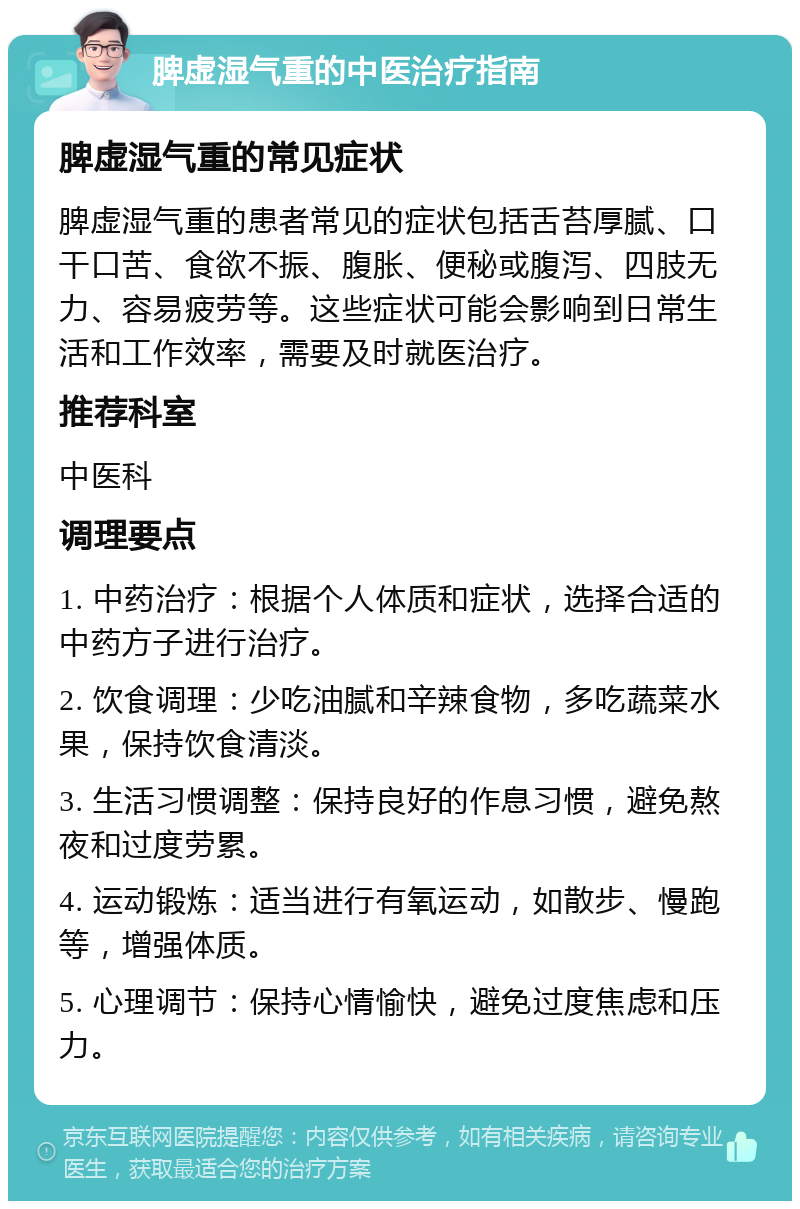 脾虚湿气重的中医治疗指南 脾虚湿气重的常见症状 脾虚湿气重的患者常见的症状包括舌苔厚腻、口干口苦、食欲不振、腹胀、便秘或腹泻、四肢无力、容易疲劳等。这些症状可能会影响到日常生活和工作效率，需要及时就医治疗。 推荐科室 中医科 调理要点 1. 中药治疗：根据个人体质和症状，选择合适的中药方子进行治疗。 2. 饮食调理：少吃油腻和辛辣食物，多吃蔬菜水果，保持饮食清淡。 3. 生活习惯调整：保持良好的作息习惯，避免熬夜和过度劳累。 4. 运动锻炼：适当进行有氧运动，如散步、慢跑等，增强体质。 5. 心理调节：保持心情愉快，避免过度焦虑和压力。