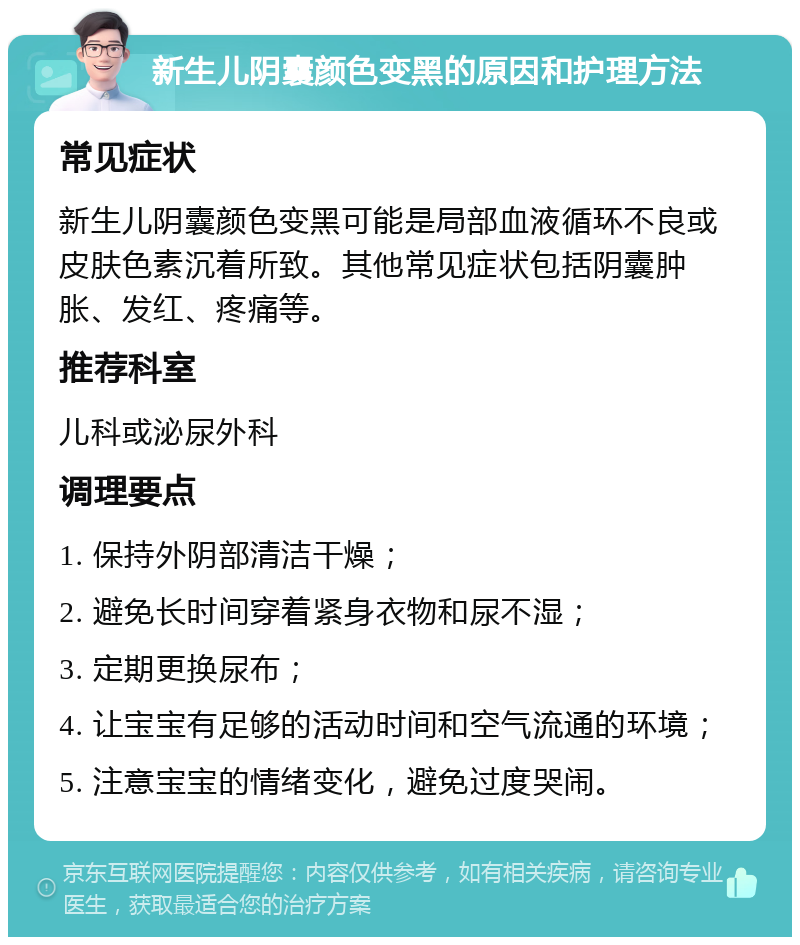 新生儿阴囊颜色变黑的原因和护理方法 常见症状 新生儿阴囊颜色变黑可能是局部血液循环不良或皮肤色素沉着所致。其他常见症状包括阴囊肿胀、发红、疼痛等。 推荐科室 儿科或泌尿外科 调理要点 1. 保持外阴部清洁干燥； 2. 避免长时间穿着紧身衣物和尿不湿； 3. 定期更换尿布； 4. 让宝宝有足够的活动时间和空气流通的环境； 5. 注意宝宝的情绪变化，避免过度哭闹。