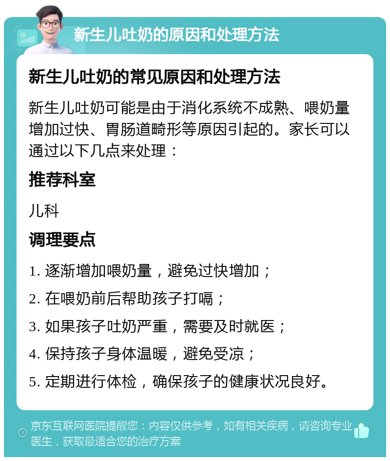 新生儿吐奶的原因和处理方法 新生儿吐奶的常见原因和处理方法 新生儿吐奶可能是由于消化系统不成熟、喂奶量增加过快、胃肠道畸形等原因引起的。家长可以通过以下几点来处理： 推荐科室 儿科 调理要点 1. 逐渐增加喂奶量，避免过快增加； 2. 在喂奶前后帮助孩子打嗝； 3. 如果孩子吐奶严重，需要及时就医； 4. 保持孩子身体温暖，避免受凉； 5. 定期进行体检，确保孩子的健康状况良好。