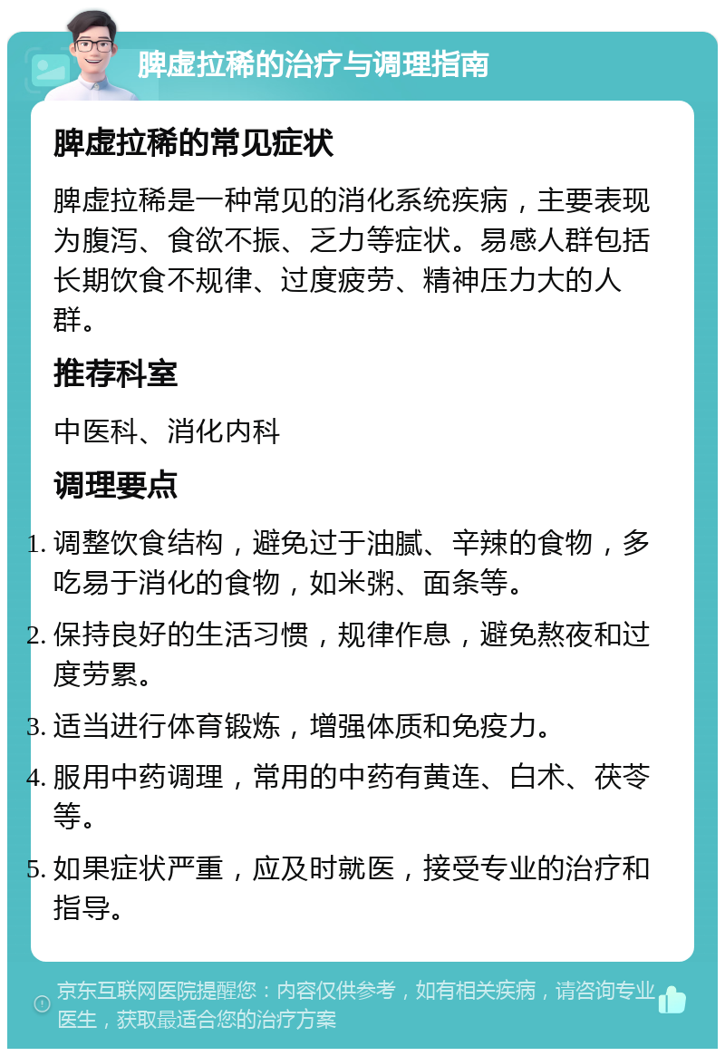 脾虚拉稀的治疗与调理指南 脾虚拉稀的常见症状 脾虚拉稀是一种常见的消化系统疾病，主要表现为腹泻、食欲不振、乏力等症状。易感人群包括长期饮食不规律、过度疲劳、精神压力大的人群。 推荐科室 中医科、消化内科 调理要点 调整饮食结构，避免过于油腻、辛辣的食物，多吃易于消化的食物，如米粥、面条等。 保持良好的生活习惯，规律作息，避免熬夜和过度劳累。 适当进行体育锻炼，增强体质和免疫力。 服用中药调理，常用的中药有黄连、白术、茯苓等。 如果症状严重，应及时就医，接受专业的治疗和指导。