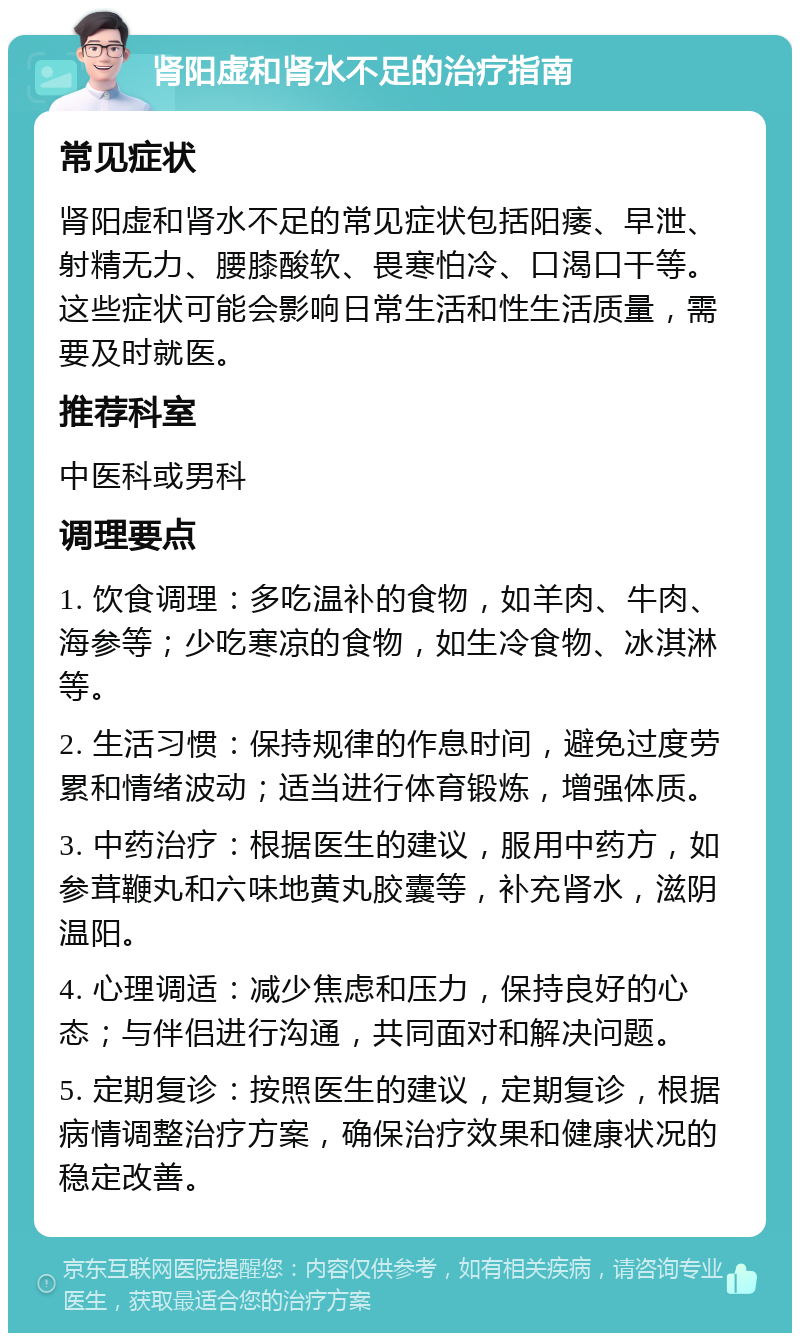 肾阳虚和肾水不足的治疗指南 常见症状 肾阳虚和肾水不足的常见症状包括阳痿、早泄、射精无力、腰膝酸软、畏寒怕冷、口渴口干等。这些症状可能会影响日常生活和性生活质量，需要及时就医。 推荐科室 中医科或男科 调理要点 1. 饮食调理：多吃温补的食物，如羊肉、牛肉、海参等；少吃寒凉的食物，如生冷食物、冰淇淋等。 2. 生活习惯：保持规律的作息时间，避免过度劳累和情绪波动；适当进行体育锻炼，增强体质。 3. 中药治疗：根据医生的建议，服用中药方，如参茸鞭丸和六味地黄丸胶囊等，补充肾水，滋阴温阳。 4. 心理调适：减少焦虑和压力，保持良好的心态；与伴侣进行沟通，共同面对和解决问题。 5. 定期复诊：按照医生的建议，定期复诊，根据病情调整治疗方案，确保治疗效果和健康状况的稳定改善。