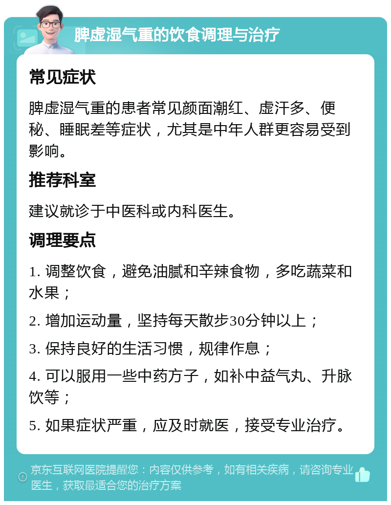 脾虚湿气重的饮食调理与治疗 常见症状 脾虚湿气重的患者常见颜面潮红、虚汗多、便秘、睡眠差等症状，尤其是中年人群更容易受到影响。 推荐科室 建议就诊于中医科或内科医生。 调理要点 1. 调整饮食，避免油腻和辛辣食物，多吃蔬菜和水果； 2. 增加运动量，坚持每天散步30分钟以上； 3. 保持良好的生活习惯，规律作息； 4. 可以服用一些中药方子，如补中益气丸、升脉饮等； 5. 如果症状严重，应及时就医，接受专业治疗。