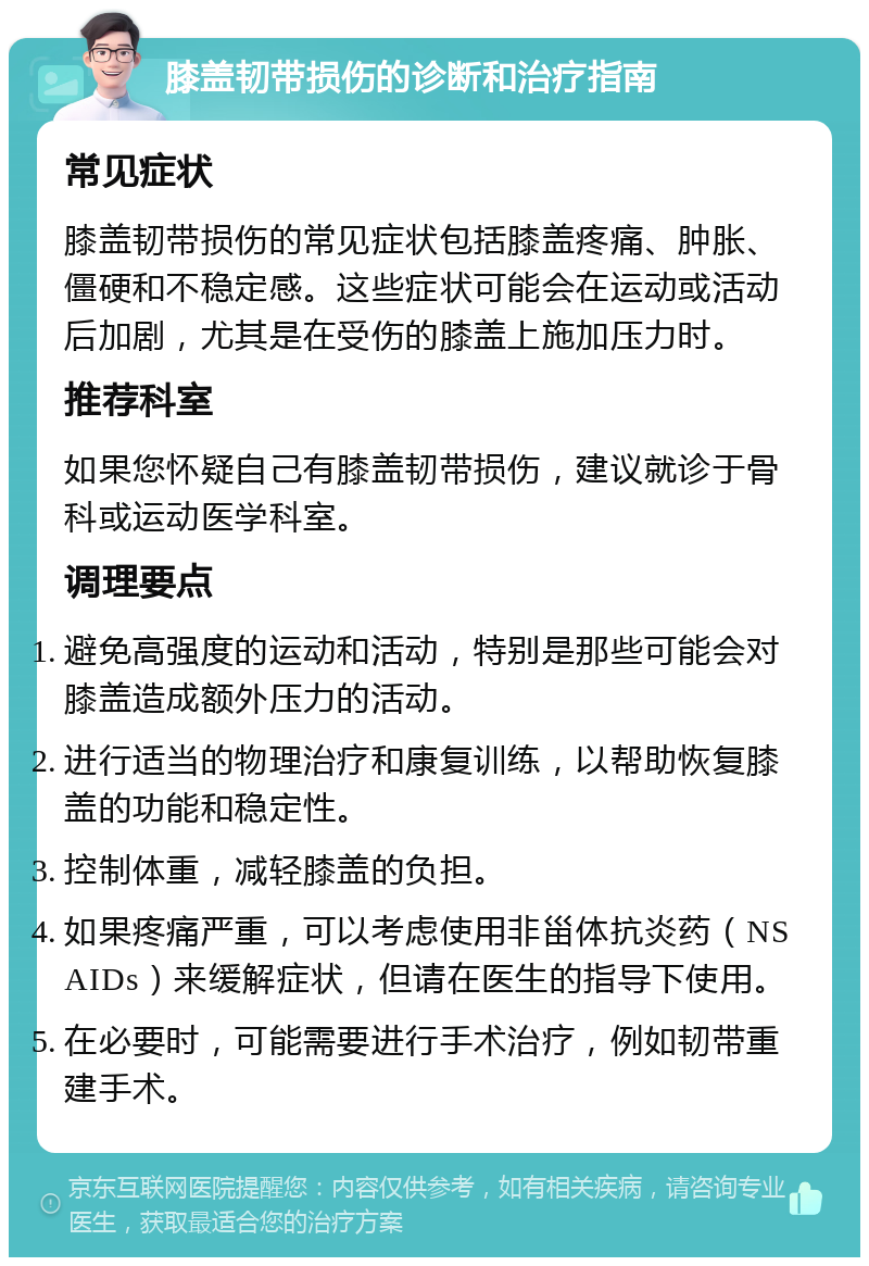 膝盖韧带损伤的诊断和治疗指南 常见症状 膝盖韧带损伤的常见症状包括膝盖疼痛、肿胀、僵硬和不稳定感。这些症状可能会在运动或活动后加剧，尤其是在受伤的膝盖上施加压力时。 推荐科室 如果您怀疑自己有膝盖韧带损伤，建议就诊于骨科或运动医学科室。 调理要点 避免高强度的运动和活动，特别是那些可能会对膝盖造成额外压力的活动。 进行适当的物理治疗和康复训练，以帮助恢复膝盖的功能和稳定性。 控制体重，减轻膝盖的负担。 如果疼痛严重，可以考虑使用非甾体抗炎药（NSAIDs）来缓解症状，但请在医生的指导下使用。 在必要时，可能需要进行手术治疗，例如韧带重建手术。