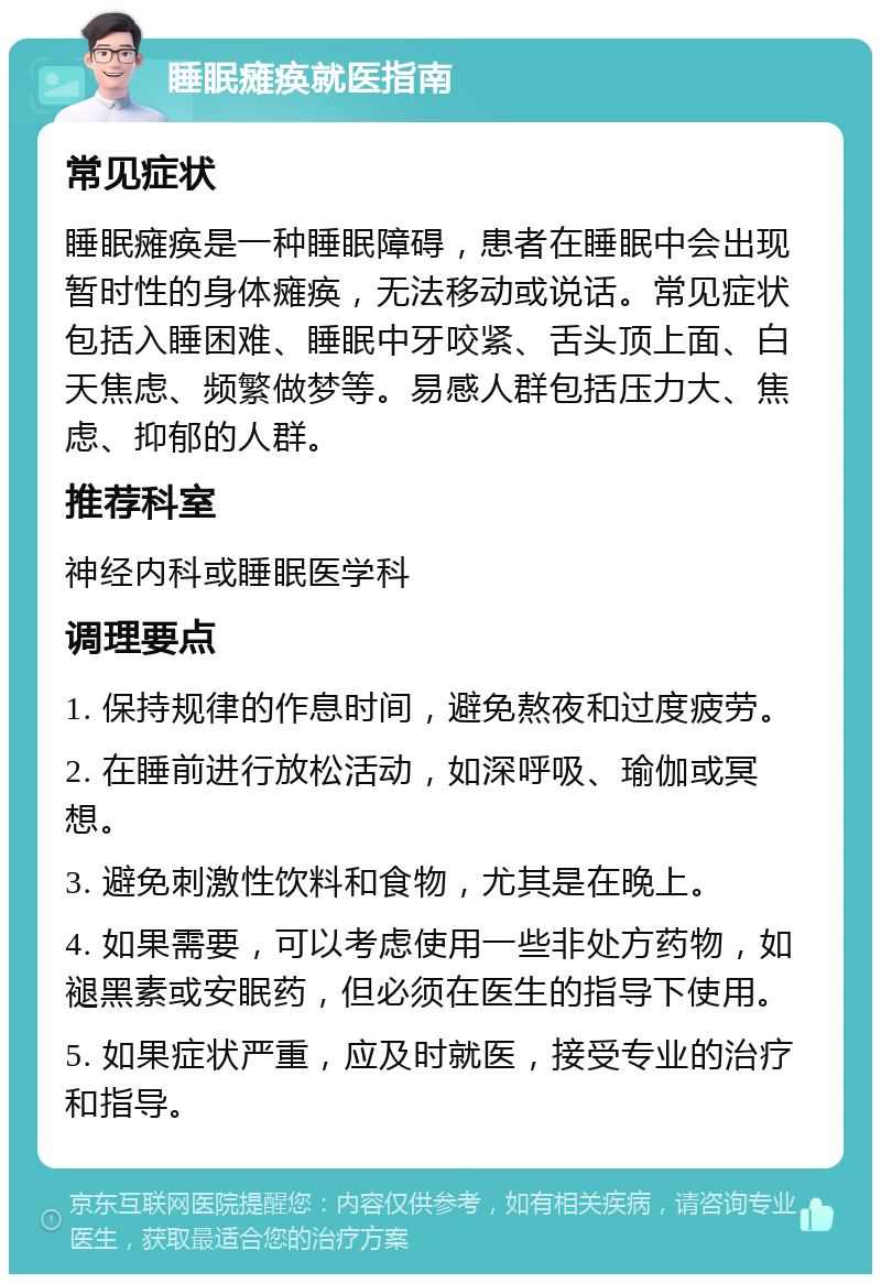 睡眠瘫痪就医指南 常见症状 睡眠瘫痪是一种睡眠障碍，患者在睡眠中会出现暂时性的身体瘫痪，无法移动或说话。常见症状包括入睡困难、睡眠中牙咬紧、舌头顶上面、白天焦虑、频繁做梦等。易感人群包括压力大、焦虑、抑郁的人群。 推荐科室 神经内科或睡眠医学科 调理要点 1. 保持规律的作息时间，避免熬夜和过度疲劳。 2. 在睡前进行放松活动，如深呼吸、瑜伽或冥想。 3. 避免刺激性饮料和食物，尤其是在晚上。 4. 如果需要，可以考虑使用一些非处方药物，如褪黑素或安眠药，但必须在医生的指导下使用。 5. 如果症状严重，应及时就医，接受专业的治疗和指导。