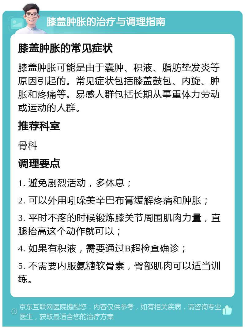 膝盖肿胀的治疗与调理指南 膝盖肿胀的常见症状 膝盖肿胀可能是由于囊肿、积液、脂肪垫发炎等原因引起的。常见症状包括膝盖鼓包、内旋、肿胀和疼痛等。易感人群包括长期从事重体力劳动或运动的人群。 推荐科室 骨科 调理要点 1. 避免剧烈活动，多休息； 2. 可以外用吲哚美辛巴布膏缓解疼痛和肿胀； 3. 平时不疼的时候锻炼膝关节周围肌肉力量，直腿抬高这个动作就可以； 4. 如果有积液，需要通过B超检查确诊； 5. 不需要内服氨糖软骨素，臀部肌肉可以适当训练。