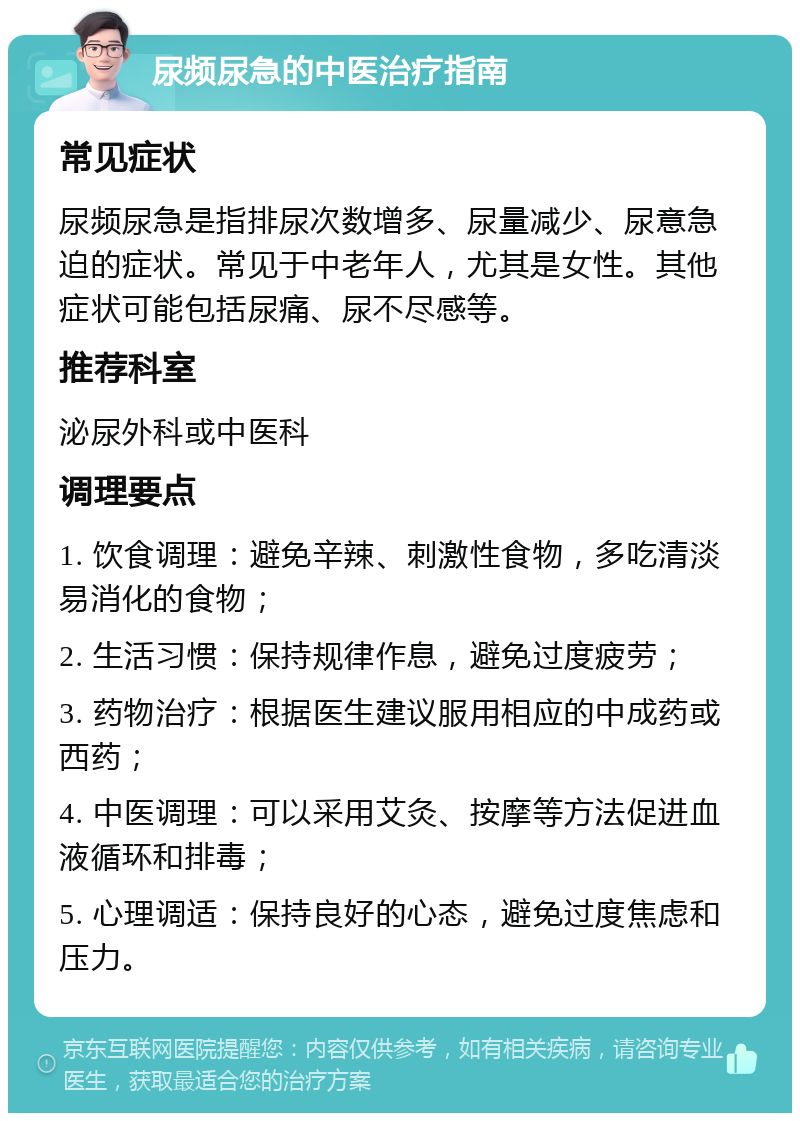 尿频尿急的中医治疗指南 常见症状 尿频尿急是指排尿次数增多、尿量减少、尿意急迫的症状。常见于中老年人，尤其是女性。其他症状可能包括尿痛、尿不尽感等。 推荐科室 泌尿外科或中医科 调理要点 1. 饮食调理：避免辛辣、刺激性食物，多吃清淡易消化的食物； 2. 生活习惯：保持规律作息，避免过度疲劳； 3. 药物治疗：根据医生建议服用相应的中成药或西药； 4. 中医调理：可以采用艾灸、按摩等方法促进血液循环和排毒； 5. 心理调适：保持良好的心态，避免过度焦虑和压力。