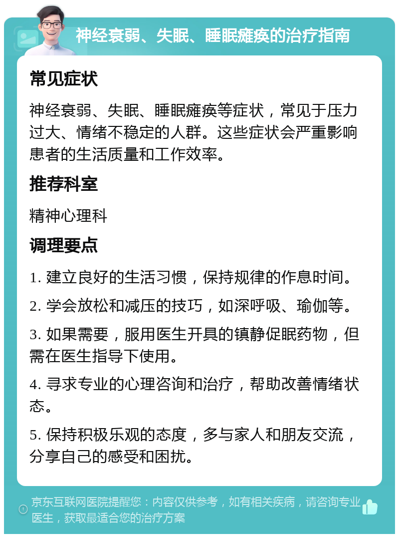 神经衰弱、失眠、睡眠瘫痪的治疗指南 常见症状 神经衰弱、失眠、睡眠瘫痪等症状，常见于压力过大、情绪不稳定的人群。这些症状会严重影响患者的生活质量和工作效率。 推荐科室 精神心理科 调理要点 1. 建立良好的生活习惯，保持规律的作息时间。 2. 学会放松和减压的技巧，如深呼吸、瑜伽等。 3. 如果需要，服用医生开具的镇静促眠药物，但需在医生指导下使用。 4. 寻求专业的心理咨询和治疗，帮助改善情绪状态。 5. 保持积极乐观的态度，多与家人和朋友交流，分享自己的感受和困扰。