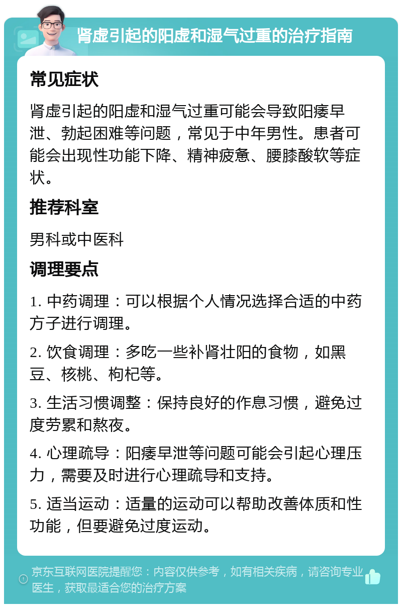 肾虚引起的阳虚和湿气过重的治疗指南 常见症状 肾虚引起的阳虚和湿气过重可能会导致阳痿早泄、勃起困难等问题，常见于中年男性。患者可能会出现性功能下降、精神疲惫、腰膝酸软等症状。 推荐科室 男科或中医科 调理要点 1. 中药调理：可以根据个人情况选择合适的中药方子进行调理。 2. 饮食调理：多吃一些补肾壮阳的食物，如黑豆、核桃、枸杞等。 3. 生活习惯调整：保持良好的作息习惯，避免过度劳累和熬夜。 4. 心理疏导：阳痿早泄等问题可能会引起心理压力，需要及时进行心理疏导和支持。 5. 适当运动：适量的运动可以帮助改善体质和性功能，但要避免过度运动。