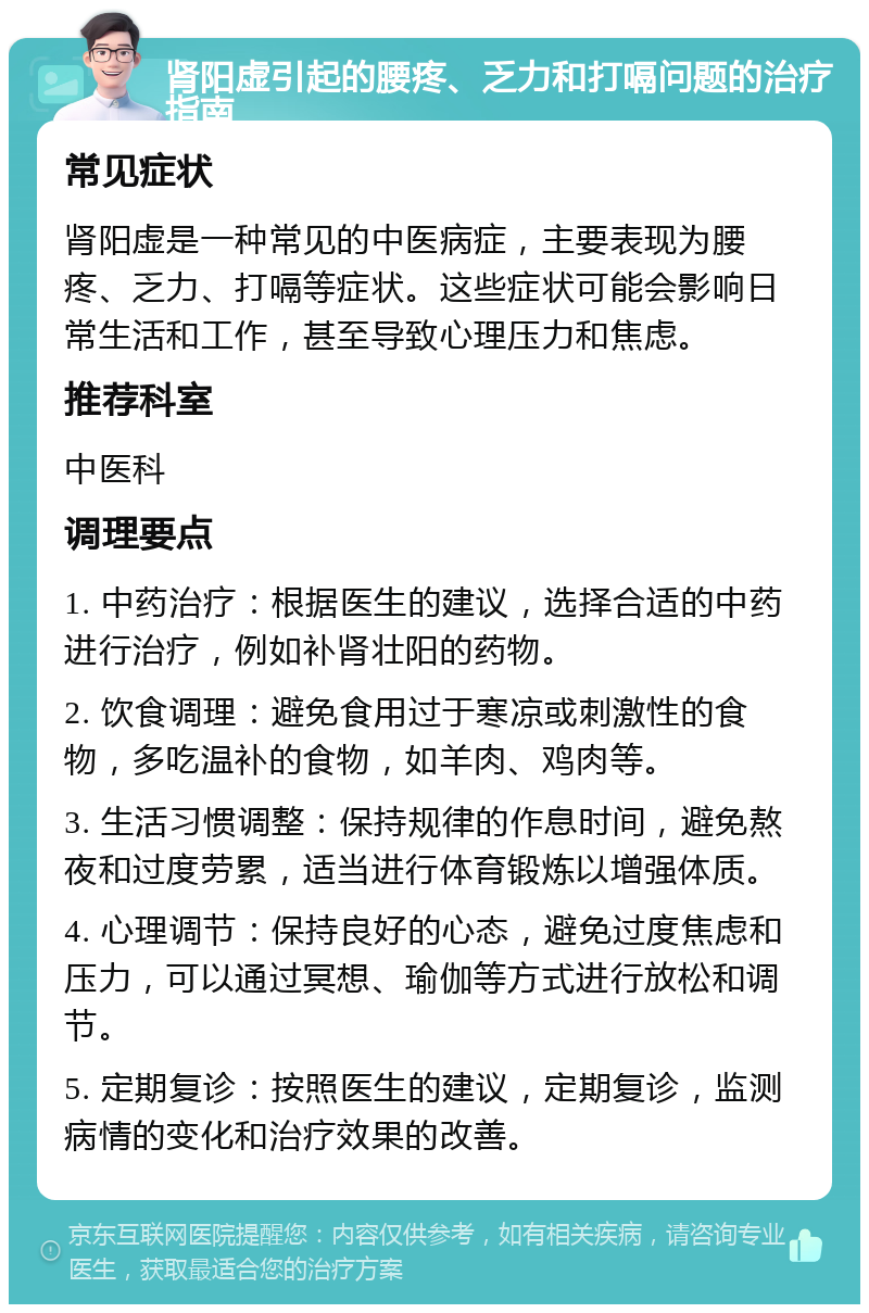 肾阳虚引起的腰疼、乏力和打嗝问题的治疗指南 常见症状 肾阳虚是一种常见的中医病症，主要表现为腰疼、乏力、打嗝等症状。这些症状可能会影响日常生活和工作，甚至导致心理压力和焦虑。 推荐科室 中医科 调理要点 1. 中药治疗：根据医生的建议，选择合适的中药进行治疗，例如补肾壮阳的药物。 2. 饮食调理：避免食用过于寒凉或刺激性的食物，多吃温补的食物，如羊肉、鸡肉等。 3. 生活习惯调整：保持规律的作息时间，避免熬夜和过度劳累，适当进行体育锻炼以增强体质。 4. 心理调节：保持良好的心态，避免过度焦虑和压力，可以通过冥想、瑜伽等方式进行放松和调节。 5. 定期复诊：按照医生的建议，定期复诊，监测病情的变化和治疗效果的改善。