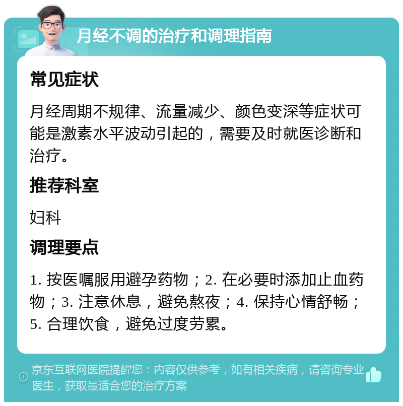 月经不调的治疗和调理指南 常见症状 月经周期不规律、流量减少、颜色变深等症状可能是激素水平波动引起的，需要及时就医诊断和治疗。 推荐科室 妇科 调理要点 1. 按医嘱服用避孕药物；2. 在必要时添加止血药物；3. 注意休息，避免熬夜；4. 保持心情舒畅；5. 合理饮食，避免过度劳累。