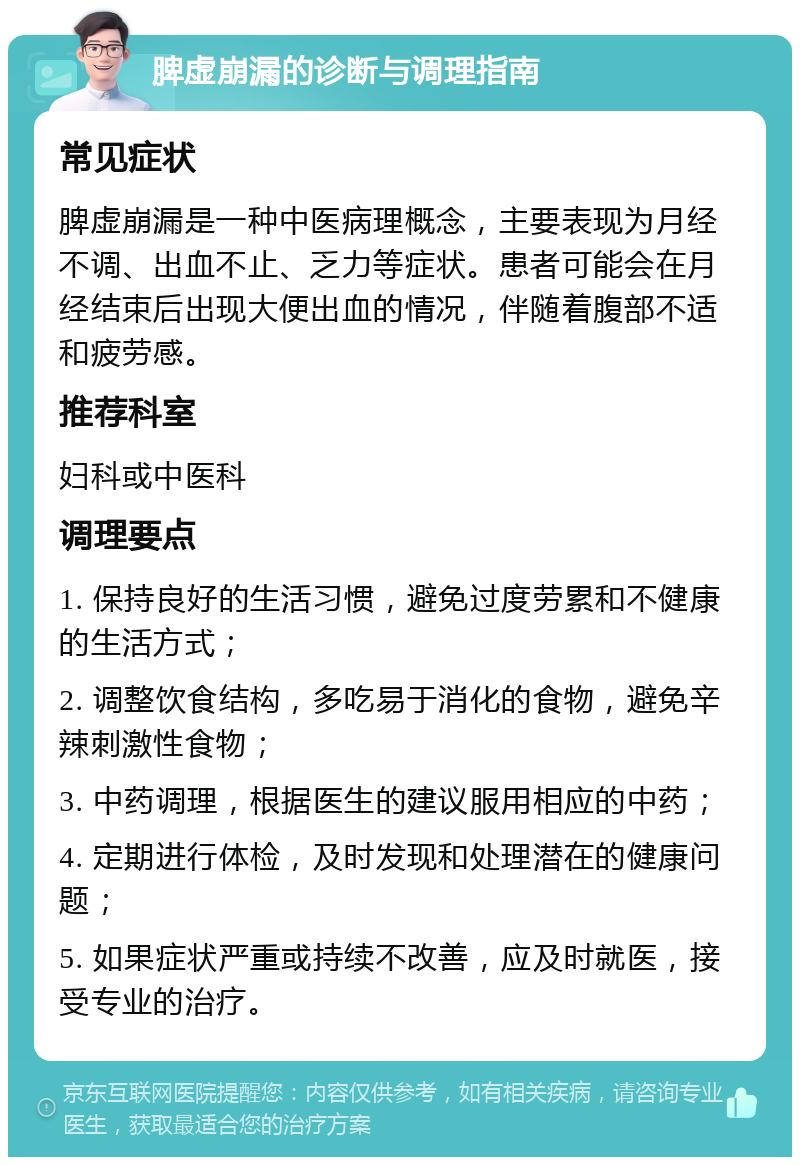 脾虚崩漏的诊断与调理指南 常见症状 脾虚崩漏是一种中医病理概念，主要表现为月经不调、出血不止、乏力等症状。患者可能会在月经结束后出现大便出血的情况，伴随着腹部不适和疲劳感。 推荐科室 妇科或中医科 调理要点 1. 保持良好的生活习惯，避免过度劳累和不健康的生活方式； 2. 调整饮食结构，多吃易于消化的食物，避免辛辣刺激性食物； 3. 中药调理，根据医生的建议服用相应的中药； 4. 定期进行体检，及时发现和处理潜在的健康问题； 5. 如果症状严重或持续不改善，应及时就医，接受专业的治疗。