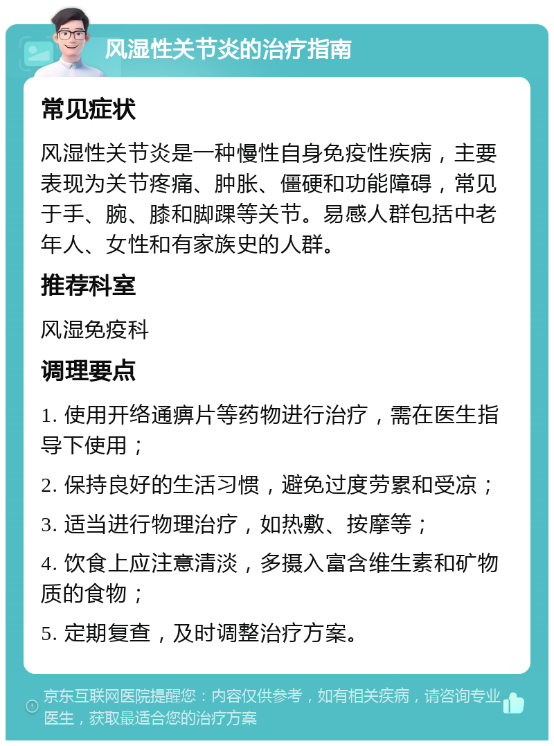 风湿性关节炎的治疗指南 常见症状 风湿性关节炎是一种慢性自身免疫性疾病，主要表现为关节疼痛、肿胀、僵硬和功能障碍，常见于手、腕、膝和脚踝等关节。易感人群包括中老年人、女性和有家族史的人群。 推荐科室 风湿免疫科 调理要点 1. 使用开络通痹片等药物进行治疗，需在医生指导下使用； 2. 保持良好的生活习惯，避免过度劳累和受凉； 3. 适当进行物理治疗，如热敷、按摩等； 4. 饮食上应注意清淡，多摄入富含维生素和矿物质的食物； 5. 定期复查，及时调整治疗方案。