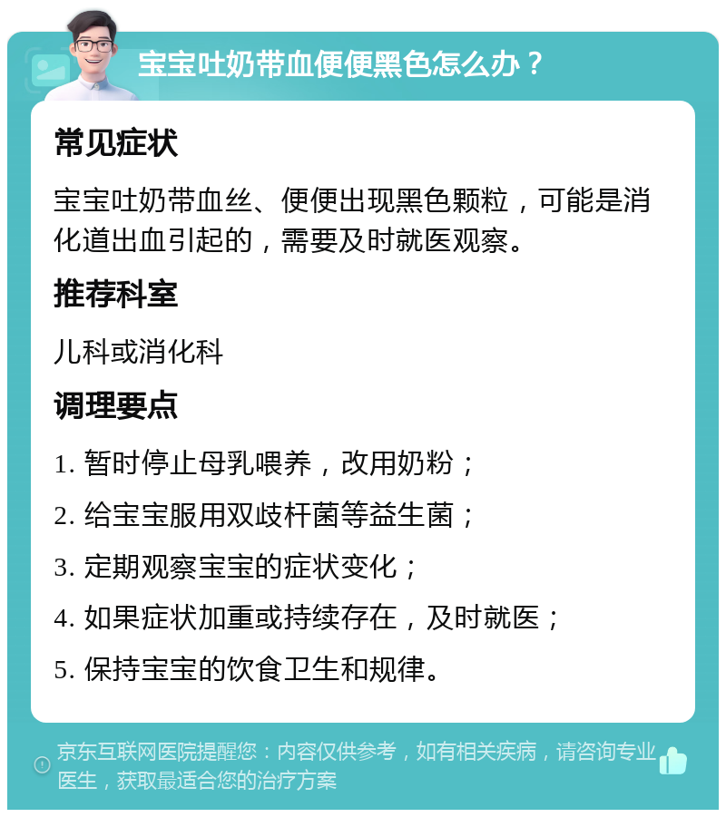 宝宝吐奶带血便便黑色怎么办？ 常见症状 宝宝吐奶带血丝、便便出现黑色颗粒，可能是消化道出血引起的，需要及时就医观察。 推荐科室 儿科或消化科 调理要点 1. 暂时停止母乳喂养，改用奶粉； 2. 给宝宝服用双歧杆菌等益生菌； 3. 定期观察宝宝的症状变化； 4. 如果症状加重或持续存在，及时就医； 5. 保持宝宝的饮食卫生和规律。