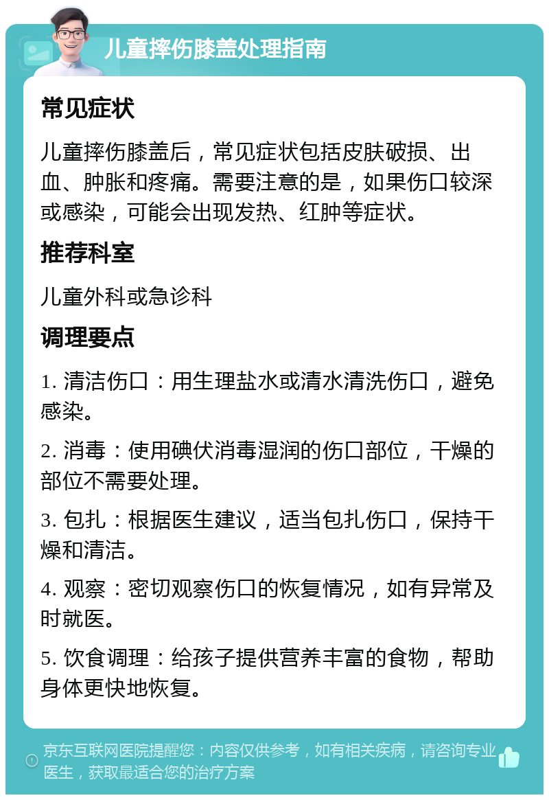 儿童摔伤膝盖处理指南 常见症状 儿童摔伤膝盖后，常见症状包括皮肤破损、出血、肿胀和疼痛。需要注意的是，如果伤口较深或感染，可能会出现发热、红肿等症状。 推荐科室 儿童外科或急诊科 调理要点 1. 清洁伤口：用生理盐水或清水清洗伤口，避免感染。 2. 消毒：使用碘伏消毒湿润的伤口部位，干燥的部位不需要处理。 3. 包扎：根据医生建议，适当包扎伤口，保持干燥和清洁。 4. 观察：密切观察伤口的恢复情况，如有异常及时就医。 5. 饮食调理：给孩子提供营养丰富的食物，帮助身体更快地恢复。