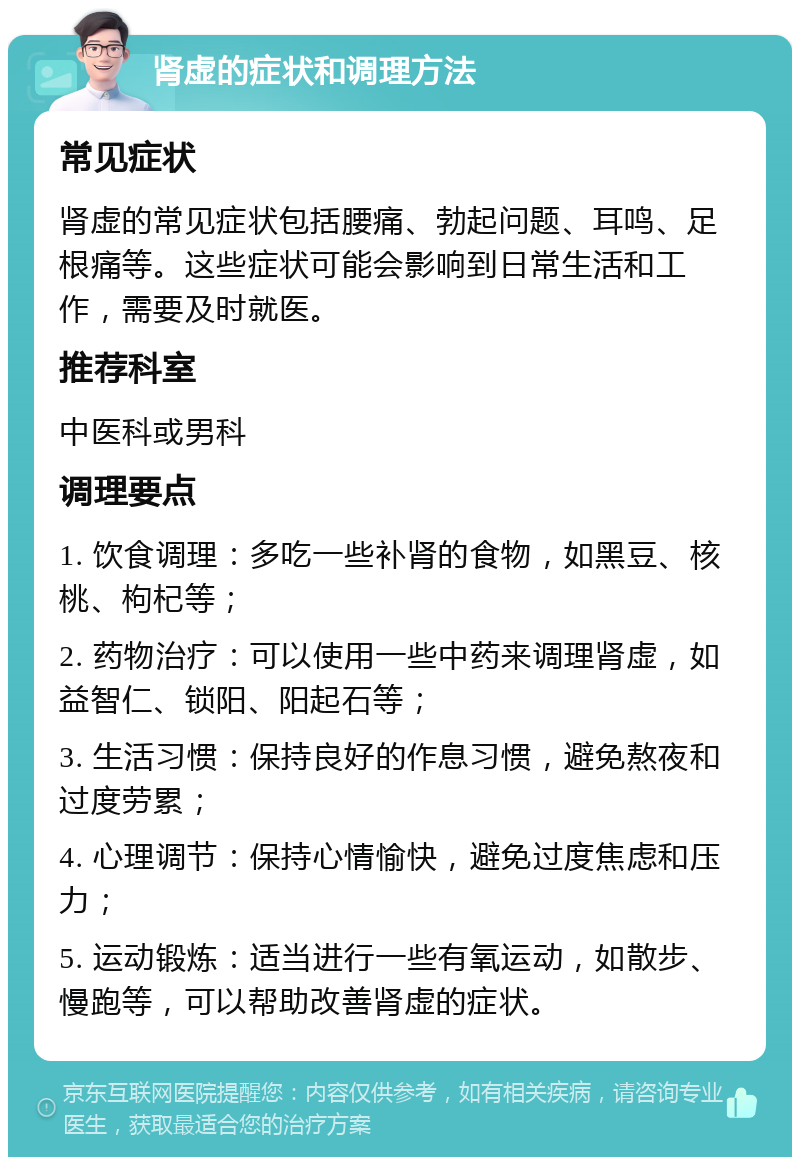 肾虚的症状和调理方法 常见症状 肾虚的常见症状包括腰痛、勃起问题、耳鸣、足根痛等。这些症状可能会影响到日常生活和工作，需要及时就医。 推荐科室 中医科或男科 调理要点 1. 饮食调理：多吃一些补肾的食物，如黑豆、核桃、枸杞等； 2. 药物治疗：可以使用一些中药来调理肾虚，如益智仁、锁阳、阳起石等； 3. 生活习惯：保持良好的作息习惯，避免熬夜和过度劳累； 4. 心理调节：保持心情愉快，避免过度焦虑和压力； 5. 运动锻炼：适当进行一些有氧运动，如散步、慢跑等，可以帮助改善肾虚的症状。