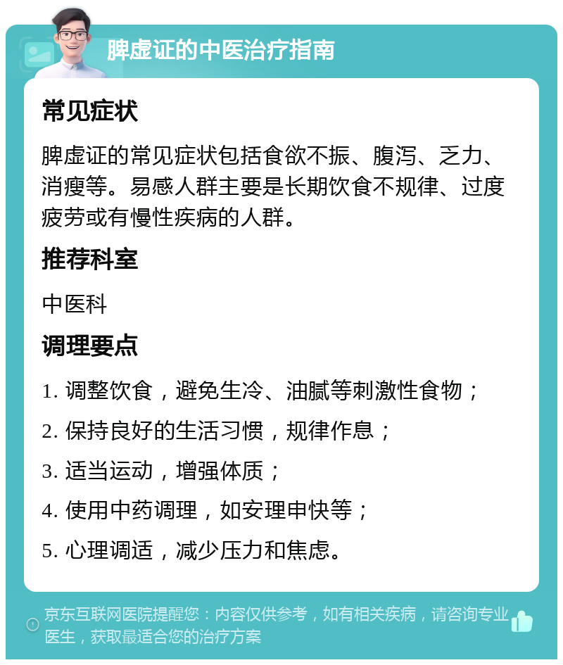 脾虚证的中医治疗指南 常见症状 脾虚证的常见症状包括食欲不振、腹泻、乏力、消瘦等。易感人群主要是长期饮食不规律、过度疲劳或有慢性疾病的人群。 推荐科室 中医科 调理要点 1. 调整饮食，避免生冷、油腻等刺激性食物； 2. 保持良好的生活习惯，规律作息； 3. 适当运动，增强体质； 4. 使用中药调理，如安理申快等； 5. 心理调适，减少压力和焦虑。