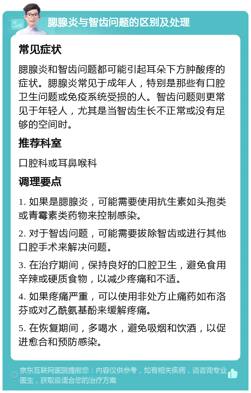 腮腺炎与智齿问题的区别及处理 常见症状 腮腺炎和智齿问题都可能引起耳朵下方肿酸疼的症状。腮腺炎常见于成年人，特别是那些有口腔卫生问题或免疫系统受损的人。智齿问题则更常见于年轻人，尤其是当智齿生长不正常或没有足够的空间时。 推荐科室 口腔科或耳鼻喉科 调理要点 1. 如果是腮腺炎，可能需要使用抗生素如头孢类或青霉素类药物来控制感染。 2. 对于智齿问题，可能需要拔除智齿或进行其他口腔手术来解决问题。 3. 在治疗期间，保持良好的口腔卫生，避免食用辛辣或硬质食物，以减少疼痛和不适。 4. 如果疼痛严重，可以使用非处方止痛药如布洛芬或对乙酰氨基酚来缓解疼痛。 5. 在恢复期间，多喝水，避免吸烟和饮酒，以促进愈合和预防感染。