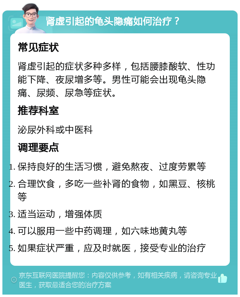 肾虚引起的龟头隐痛如何治疗？ 常见症状 肾虚引起的症状多种多样，包括腰膝酸软、性功能下降、夜尿增多等。男性可能会出现龟头隐痛、尿频、尿急等症状。 推荐科室 泌尿外科或中医科 调理要点 保持良好的生活习惯，避免熬夜、过度劳累等 合理饮食，多吃一些补肾的食物，如黑豆、核桃等 适当运动，增强体质 可以服用一些中药调理，如六味地黄丸等 如果症状严重，应及时就医，接受专业的治疗