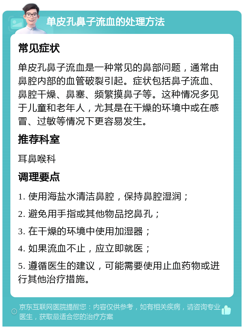 单皮孔鼻子流血的处理方法 常见症状 单皮孔鼻子流血是一种常见的鼻部问题，通常由鼻腔内部的血管破裂引起。症状包括鼻子流血、鼻腔干燥、鼻塞、频繁摸鼻子等。这种情况多见于儿童和老年人，尤其是在干燥的环境中或在感冒、过敏等情况下更容易发生。 推荐科室 耳鼻喉科 调理要点 1. 使用海盐水清洁鼻腔，保持鼻腔湿润； 2. 避免用手指或其他物品挖鼻孔； 3. 在干燥的环境中使用加湿器； 4. 如果流血不止，应立即就医； 5. 遵循医生的建议，可能需要使用止血药物或进行其他治疗措施。