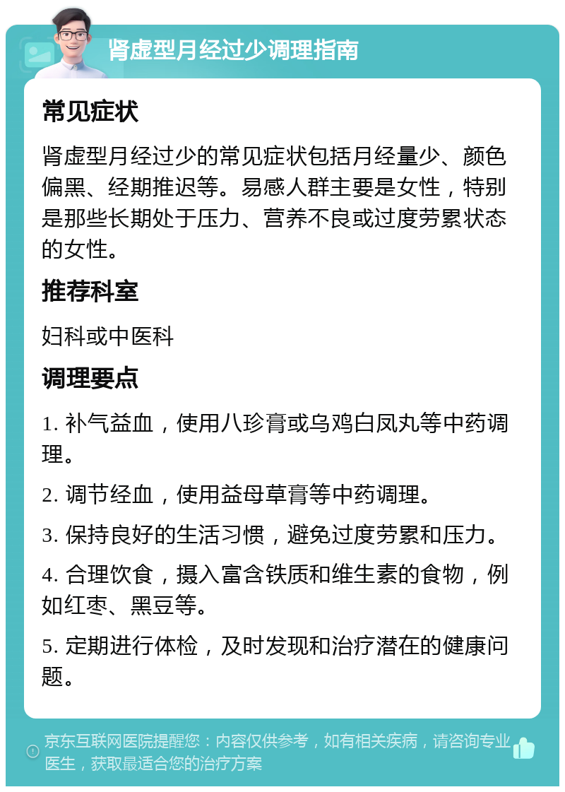 肾虚型月经过少调理指南 常见症状 肾虚型月经过少的常见症状包括月经量少、颜色偏黑、经期推迟等。易感人群主要是女性，特别是那些长期处于压力、营养不良或过度劳累状态的女性。 推荐科室 妇科或中医科 调理要点 1. 补气益血，使用八珍膏或乌鸡白凤丸等中药调理。 2. 调节经血，使用益母草膏等中药调理。 3. 保持良好的生活习惯，避免过度劳累和压力。 4. 合理饮食，摄入富含铁质和维生素的食物，例如红枣、黑豆等。 5. 定期进行体检，及时发现和治疗潜在的健康问题。