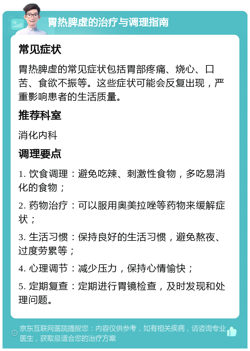 胃热脾虚的治疗与调理指南 常见症状 胃热脾虚的常见症状包括胃部疼痛、烧心、口苦、食欲不振等。这些症状可能会反复出现，严重影响患者的生活质量。 推荐科室 消化内科 调理要点 1. 饮食调理：避免吃辣、刺激性食物，多吃易消化的食物； 2. 药物治疗：可以服用奥美拉唑等药物来缓解症状； 3. 生活习惯：保持良好的生活习惯，避免熬夜、过度劳累等； 4. 心理调节：减少压力，保持心情愉快； 5. 定期复查：定期进行胃镜检查，及时发现和处理问题。