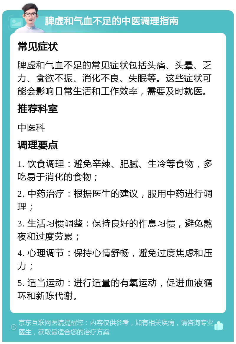 脾虚和气血不足的中医调理指南 常见症状 脾虚和气血不足的常见症状包括头痛、头晕、乏力、食欲不振、消化不良、失眠等。这些症状可能会影响日常生活和工作效率，需要及时就医。 推荐科室 中医科 调理要点 1. 饮食调理：避免辛辣、肥腻、生冷等食物，多吃易于消化的食物； 2. 中药治疗：根据医生的建议，服用中药进行调理； 3. 生活习惯调整：保持良好的作息习惯，避免熬夜和过度劳累； 4. 心理调节：保持心情舒畅，避免过度焦虑和压力； 5. 适当运动：进行适量的有氧运动，促进血液循环和新陈代谢。