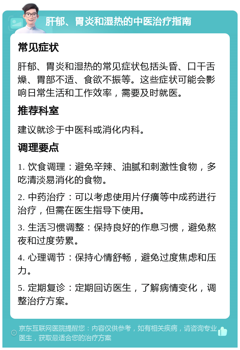 肝郁、胃炎和湿热的中医治疗指南 常见症状 肝郁、胃炎和湿热的常见症状包括头昏、口干舌燥、胃部不适、食欲不振等。这些症状可能会影响日常生活和工作效率，需要及时就医。 推荐科室 建议就诊于中医科或消化内科。 调理要点 1. 饮食调理：避免辛辣、油腻和刺激性食物，多吃清淡易消化的食物。 2. 中药治疗：可以考虑使用片仔癀等中成药进行治疗，但需在医生指导下使用。 3. 生活习惯调整：保持良好的作息习惯，避免熬夜和过度劳累。 4. 心理调节：保持心情舒畅，避免过度焦虑和压力。 5. 定期复诊：定期回访医生，了解病情变化，调整治疗方案。