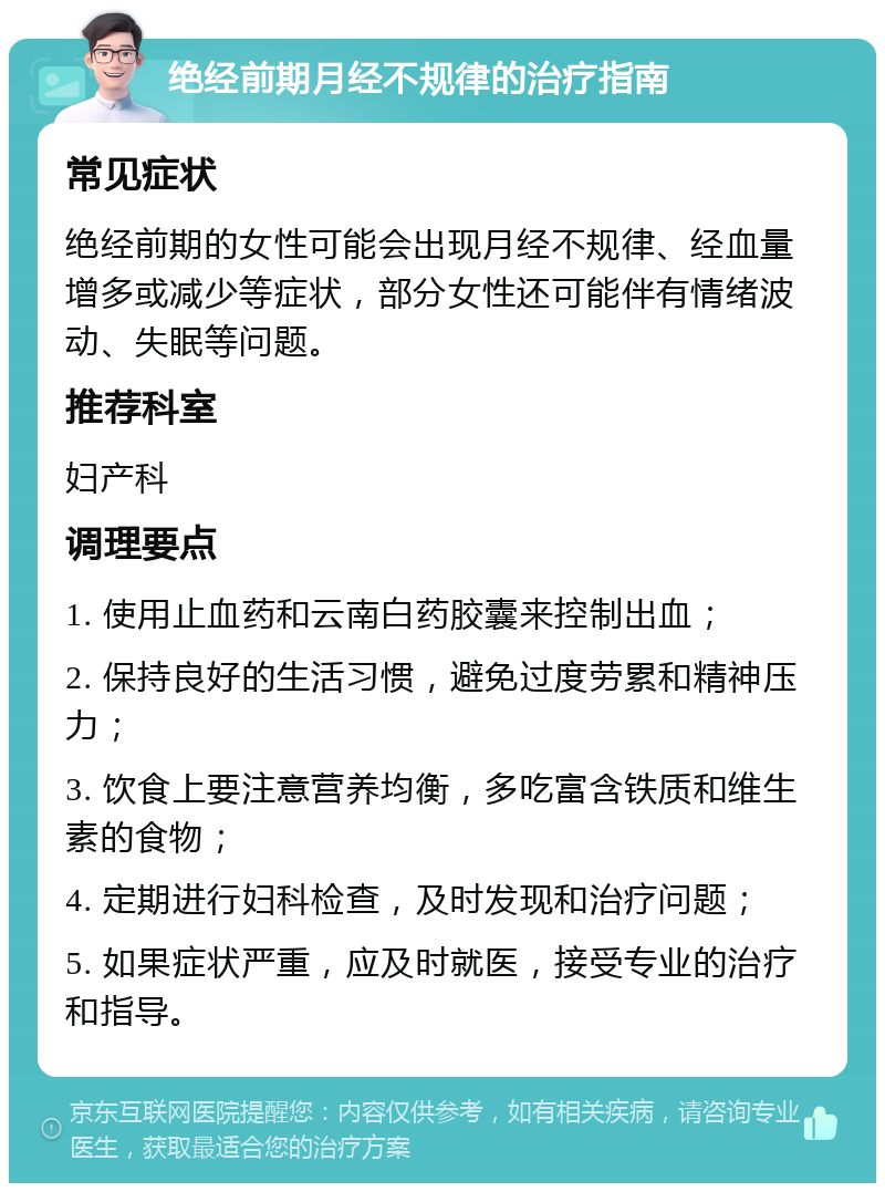 绝经前期月经不规律的治疗指南 常见症状 绝经前期的女性可能会出现月经不规律、经血量增多或减少等症状，部分女性还可能伴有情绪波动、失眠等问题。 推荐科室 妇产科 调理要点 1. 使用止血药和云南白药胶囊来控制出血； 2. 保持良好的生活习惯，避免过度劳累和精神压力； 3. 饮食上要注意营养均衡，多吃富含铁质和维生素的食物； 4. 定期进行妇科检查，及时发现和治疗问题； 5. 如果症状严重，应及时就医，接受专业的治疗和指导。