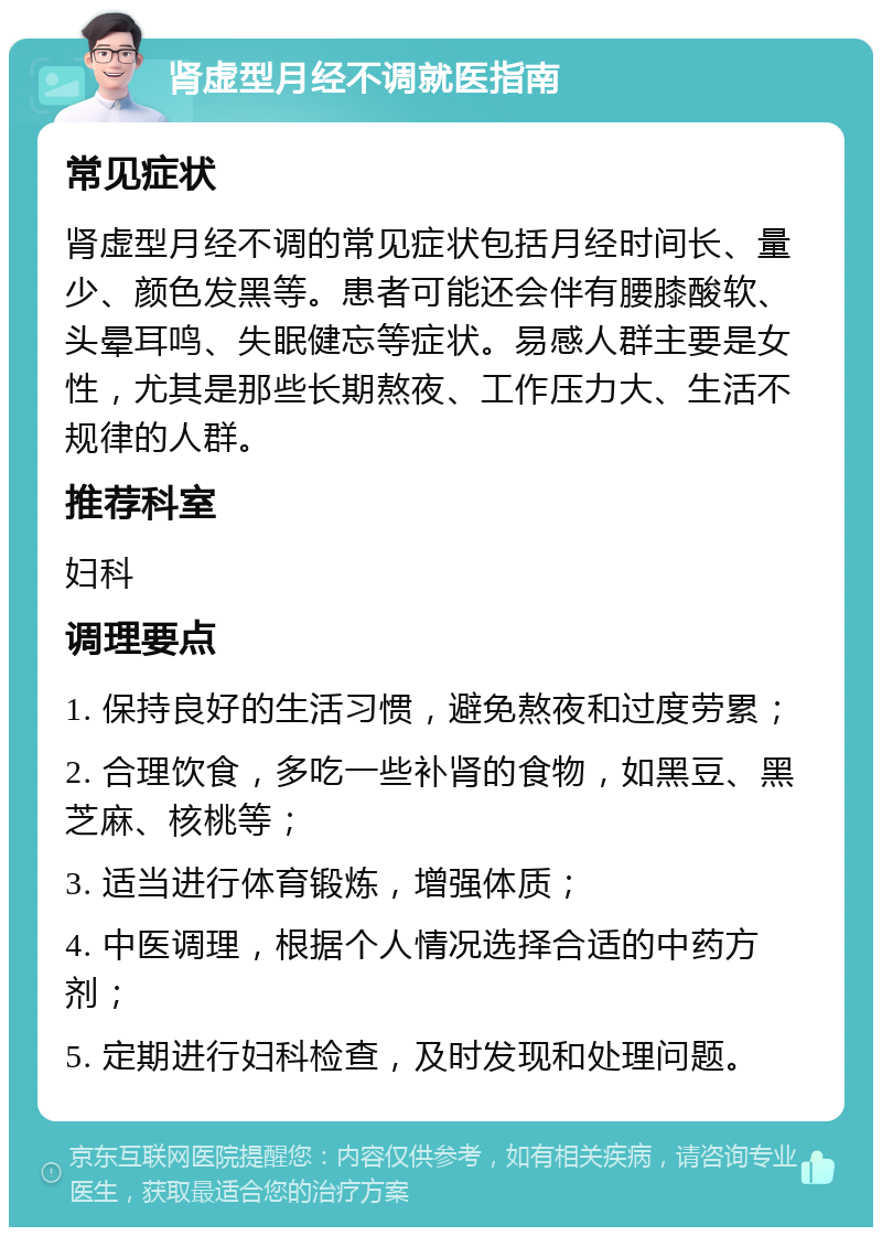 肾虚型月经不调就医指南 常见症状 肾虚型月经不调的常见症状包括月经时间长、量少、颜色发黑等。患者可能还会伴有腰膝酸软、头晕耳鸣、失眠健忘等症状。易感人群主要是女性，尤其是那些长期熬夜、工作压力大、生活不规律的人群。 推荐科室 妇科 调理要点 1. 保持良好的生活习惯，避免熬夜和过度劳累； 2. 合理饮食，多吃一些补肾的食物，如黑豆、黑芝麻、核桃等； 3. 适当进行体育锻炼，增强体质； 4. 中医调理，根据个人情况选择合适的中药方剂； 5. 定期进行妇科检查，及时发现和处理问题。