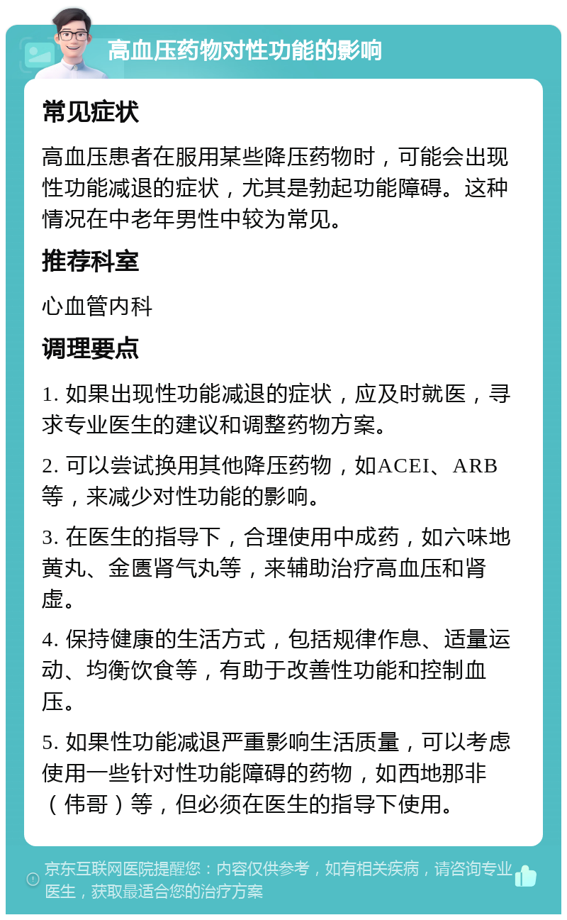 高血压药物对性功能的影响 常见症状 高血压患者在服用某些降压药物时，可能会出现性功能减退的症状，尤其是勃起功能障碍。这种情况在中老年男性中较为常见。 推荐科室 心血管内科 调理要点 1. 如果出现性功能减退的症状，应及时就医，寻求专业医生的建议和调整药物方案。 2. 可以尝试换用其他降压药物，如ACEI、ARB等，来减少对性功能的影响。 3. 在医生的指导下，合理使用中成药，如六味地黄丸、金匮肾气丸等，来辅助治疗高血压和肾虚。 4. 保持健康的生活方式，包括规律作息、适量运动、均衡饮食等，有助于改善性功能和控制血压。 5. 如果性功能减退严重影响生活质量，可以考虑使用一些针对性功能障碍的药物，如西地那非（伟哥）等，但必须在医生的指导下使用。