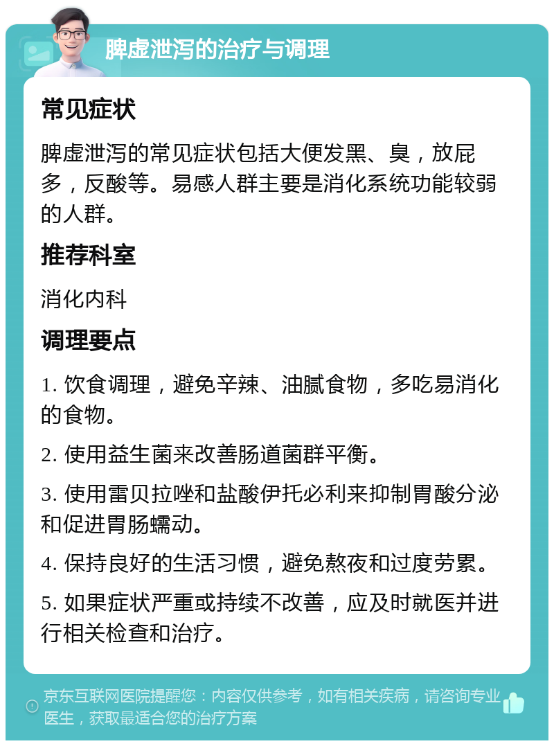 脾虚泄泻的治疗与调理 常见症状 脾虚泄泻的常见症状包括大便发黑、臭，放屁多，反酸等。易感人群主要是消化系统功能较弱的人群。 推荐科室 消化内科 调理要点 1. 饮食调理，避免辛辣、油腻食物，多吃易消化的食物。 2. 使用益生菌来改善肠道菌群平衡。 3. 使用雷贝拉唑和盐酸伊托必利来抑制胃酸分泌和促进胃肠蠕动。 4. 保持良好的生活习惯，避免熬夜和过度劳累。 5. 如果症状严重或持续不改善，应及时就医并进行相关检查和治疗。