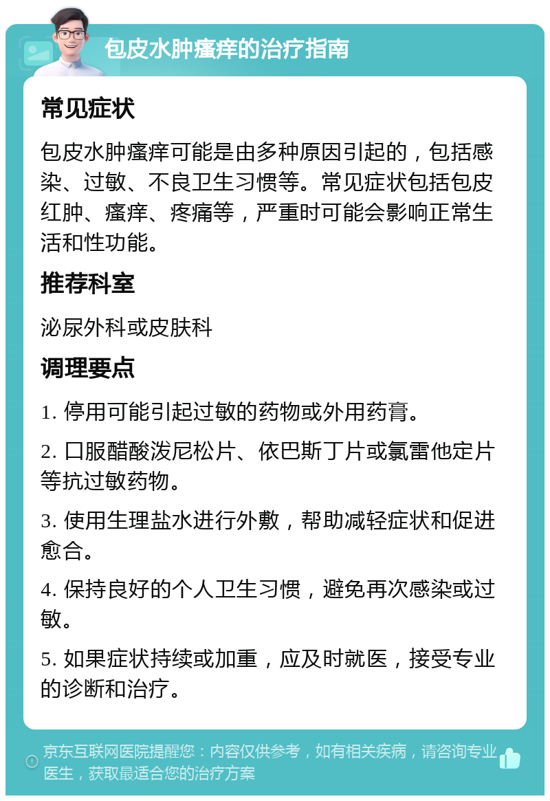 包皮水肿瘙痒的治疗指南 常见症状 包皮水肿瘙痒可能是由多种原因引起的，包括感染、过敏、不良卫生习惯等。常见症状包括包皮红肿、瘙痒、疼痛等，严重时可能会影响正常生活和性功能。 推荐科室 泌尿外科或皮肤科 调理要点 1. 停用可能引起过敏的药物或外用药膏。 2. 口服醋酸泼尼松片、依巴斯丁片或氯雷他定片等抗过敏药物。 3. 使用生理盐水进行外敷，帮助减轻症状和促进愈合。 4. 保持良好的个人卫生习惯，避免再次感染或过敏。 5. 如果症状持续或加重，应及时就医，接受专业的诊断和治疗。