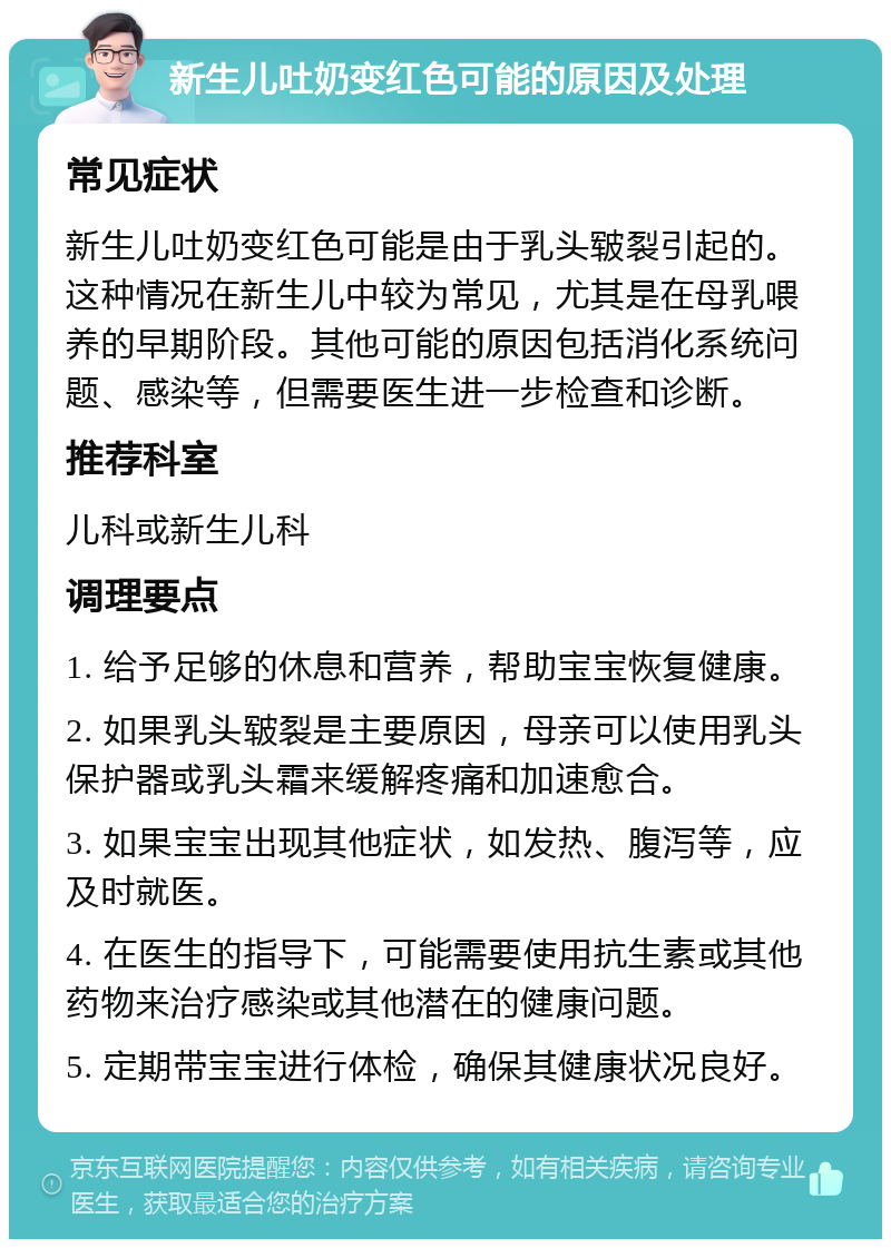 新生儿吐奶变红色可能的原因及处理 常见症状 新生儿吐奶变红色可能是由于乳头皲裂引起的。这种情况在新生儿中较为常见，尤其是在母乳喂养的早期阶段。其他可能的原因包括消化系统问题、感染等，但需要医生进一步检查和诊断。 推荐科室 儿科或新生儿科 调理要点 1. 给予足够的休息和营养，帮助宝宝恢复健康。 2. 如果乳头皲裂是主要原因，母亲可以使用乳头保护器或乳头霜来缓解疼痛和加速愈合。 3. 如果宝宝出现其他症状，如发热、腹泻等，应及时就医。 4. 在医生的指导下，可能需要使用抗生素或其他药物来治疗感染或其他潜在的健康问题。 5. 定期带宝宝进行体检，确保其健康状况良好。