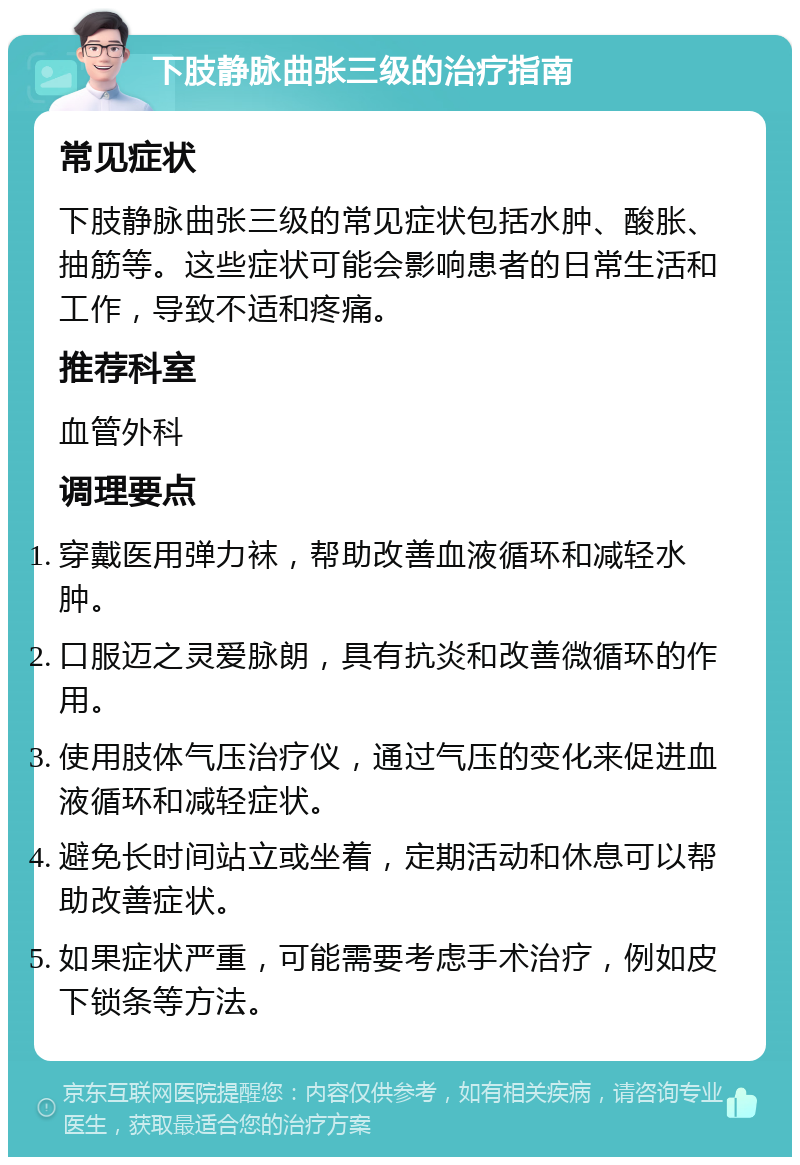 下肢静脉曲张三级的治疗指南 常见症状 下肢静脉曲张三级的常见症状包括水肿、酸胀、抽筋等。这些症状可能会影响患者的日常生活和工作，导致不适和疼痛。 推荐科室 血管外科 调理要点 穿戴医用弹力袜，帮助改善血液循环和减轻水肿。 口服迈之灵爱脉朗，具有抗炎和改善微循环的作用。 使用肢体气压治疗仪，通过气压的变化来促进血液循环和减轻症状。 避免长时间站立或坐着，定期活动和休息可以帮助改善症状。 如果症状严重，可能需要考虑手术治疗，例如皮下锁条等方法。